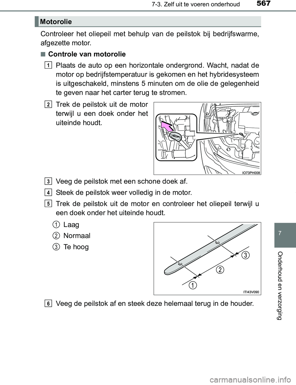 TOYOTA PRIUS PLUG-IN HYBRID 2017 Instructieboekje (in Dutch) 5677-3. Zelf uit te voeren onderhoud
PRIUS PHV_OM_OM47A89E_(EE)
7
Onderhoud en verzorging
Controleer het oliepeil met behulp van de peilstok bij bedrijfswarme,
afgezette motor.
■Controle va TOYOTA PRIUS PLUG-IN HYBRID 2017 Instructieboekje (in Dutch) 5677-3. Zelf uit te voeren onderhoud
PRIUS PHV_OM_OM47A89E_(EE)
7
Onderhoud en verzorging
Controleer het oliepeil met behulp van de peilstok bij bedrijfswarme,
afgezette motor.
■Controle va