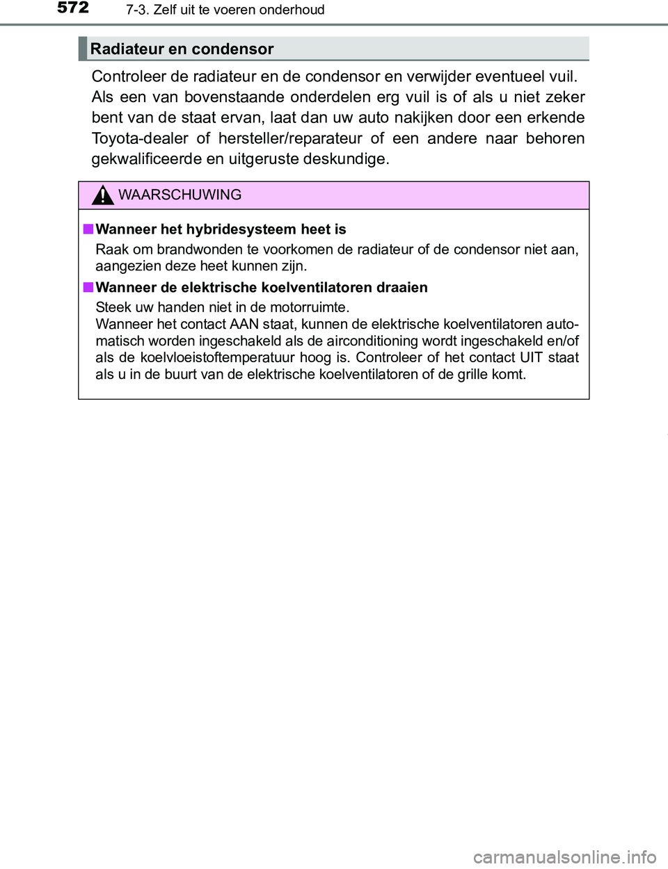 TOYOTA PRIUS PLUG-IN HYBRID 2017 Instructieboekje (in Dutch) 5727-3. Zelf uit te voeren onderhoud
PRIUS PHV_OM_OM47A89E_(EE)
Controleer de radiateur en de condensor en verwijder eventueel vuil.
Als een van bovenstaande onderdelen erg vuil is of als u TOYOTA PRIUS PLUG-IN HYBRID 2017 Instructieboekje (in Dutch) 5727-3. Zelf uit te voeren onderhoud
PRIUS PHV_OM_OM47A89E_(EE)
Controleer de radiateur en de condensor en verwijder eventueel vuil.
Als een van bovenstaande onderdelen erg vuil is of als u