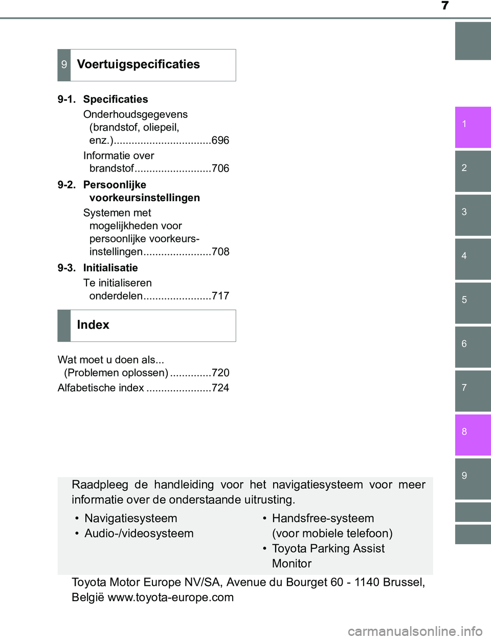 TOYOTA PRIUS PLUG-IN HYBRID 2017  Instructieboekje (in Dutch) 7
1
9 8
7
6
5
4 2
PRIUS PHV_OM_OM47A89E_(EE)
3
9-1. Specificaties
Onderhoudsgegevens 
(brandstof, oliepeil, 
enz.).................................696
Informatie over 
brandstof.......................