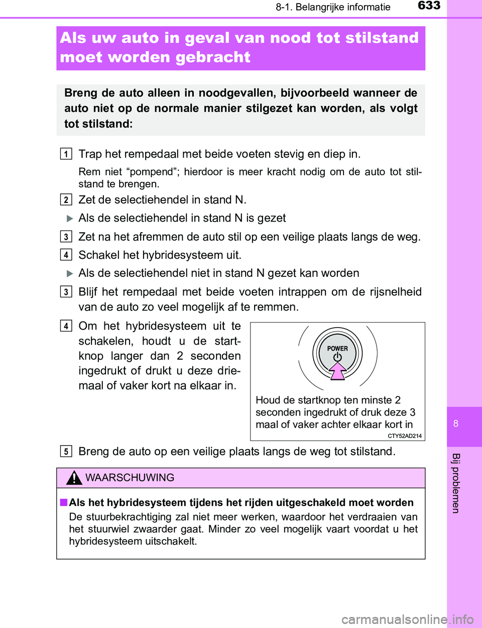 TOYOTA PRIUS PLUG-IN HYBRID 2017  Instructieboekje (in Dutch) 6338-1. Belangrijke informatie
PRIUS PHV_OM_OM47A89E_(EE)
8
Bij problemen
Als uw auto in geval van nood tot stilstand 
moet worden gebracht
Trap het rempedaal met beide voeten stevig en diep in.
Rem  