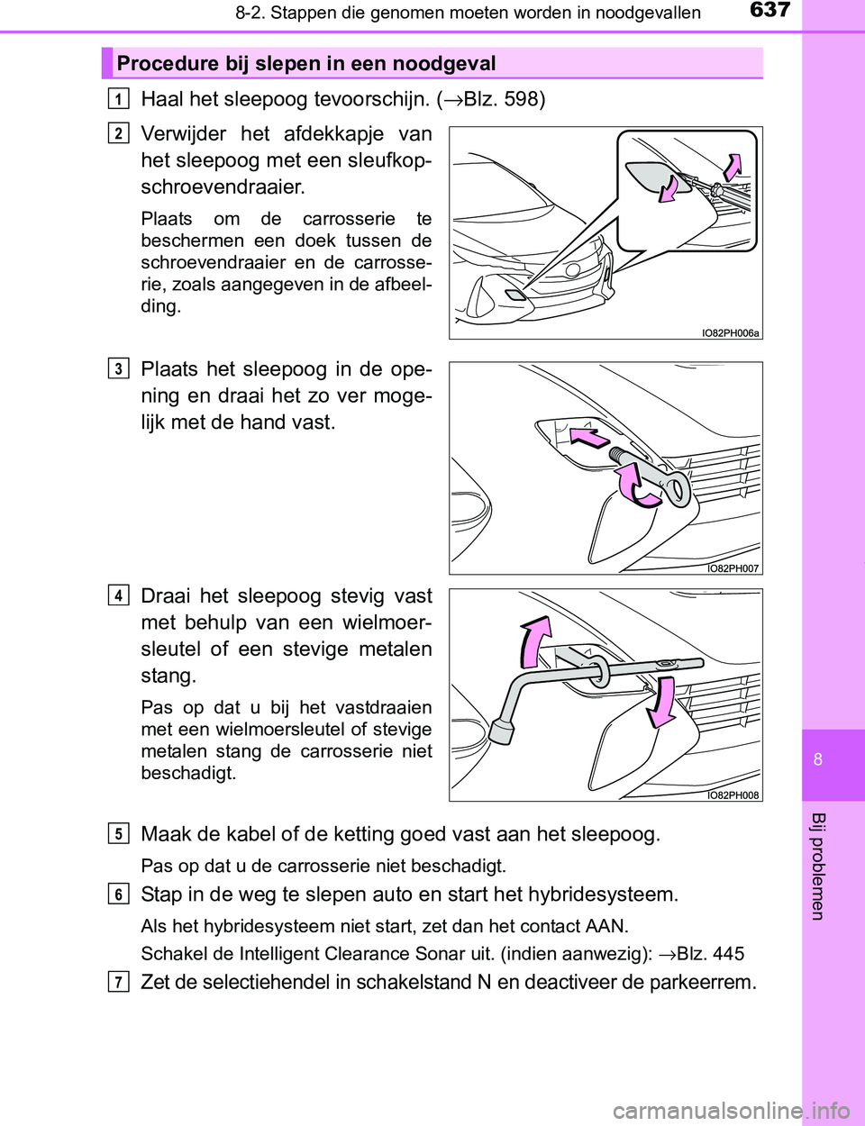 TOYOTA PRIUS PLUG-IN HYBRID 2017  Instructieboekje (in Dutch) 6378-2. Stappen die genomen moeten worden in noodgevallen
PRIUS PHV_OM_OM47A89E_(EE)
8
Bij problemen
Haal het sleepoog tevoorschijn. (→Blz. 598)
Verwijder  het  afdekkapje  van
het sleepoog met een 