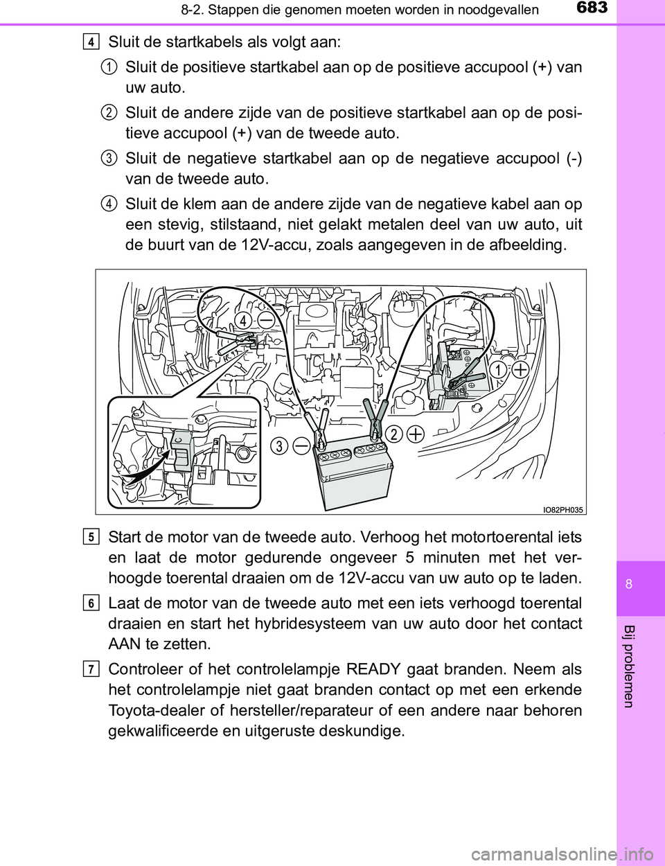 TOYOTA PRIUS PLUG-IN HYBRID 2017 Instructieboekje (in Dutch) 6838-2. Stappen die genomen moeten worden in noodgevallen
PRIUS PHV_OM_OM47A89E_(EE)
8
Bij problemen
Sluit de startkabels als volgt aan:
Sluit de positieve startkabel aan op de positieve accupool (+) TOYOTA PRIUS PLUG-IN HYBRID 2017 Instructieboekje (in Dutch) 6838-2. Stappen die genomen moeten worden in noodgevallen
PRIUS PHV_OM_OM47A89E_(EE)
8
Bij problemen
Sluit de startkabels als volgt aan:
Sluit de positieve startkabel aan op de positieve accupool (+)
