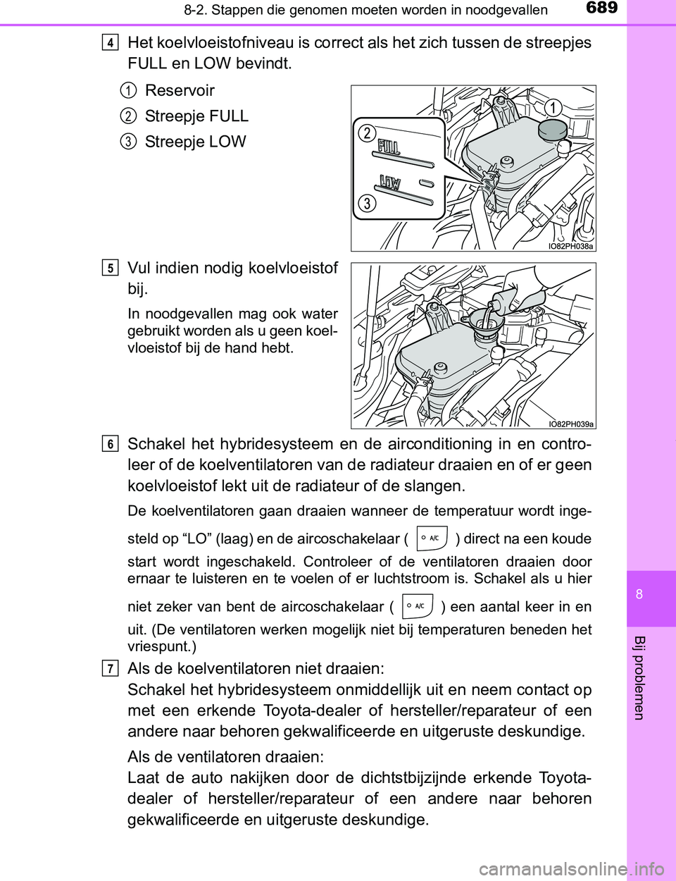 TOYOTA PRIUS PLUG-IN HYBRID 2017 Instructieboekje (in Dutch) 6898-2. Stappen die genomen moeten worden in noodgevallen
PRIUS PHV_OM_OM47A89E_(EE)
8
Bij problemen
Het koelvloeistofniveau is correct als het zich tussen de streepjes
FULL en LOW bevindt.
Reservoir
TOYOTA PRIUS PLUG-IN HYBRID 2017 Instructieboekje (in Dutch) 6898-2. Stappen die genomen moeten worden in noodgevallen
PRIUS PHV_OM_OM47A89E_(EE)
8
Bij problemen
Het koelvloeistofniveau is correct als het zich tussen de streepjes
FULL en LOW bevindt.
Reservoir