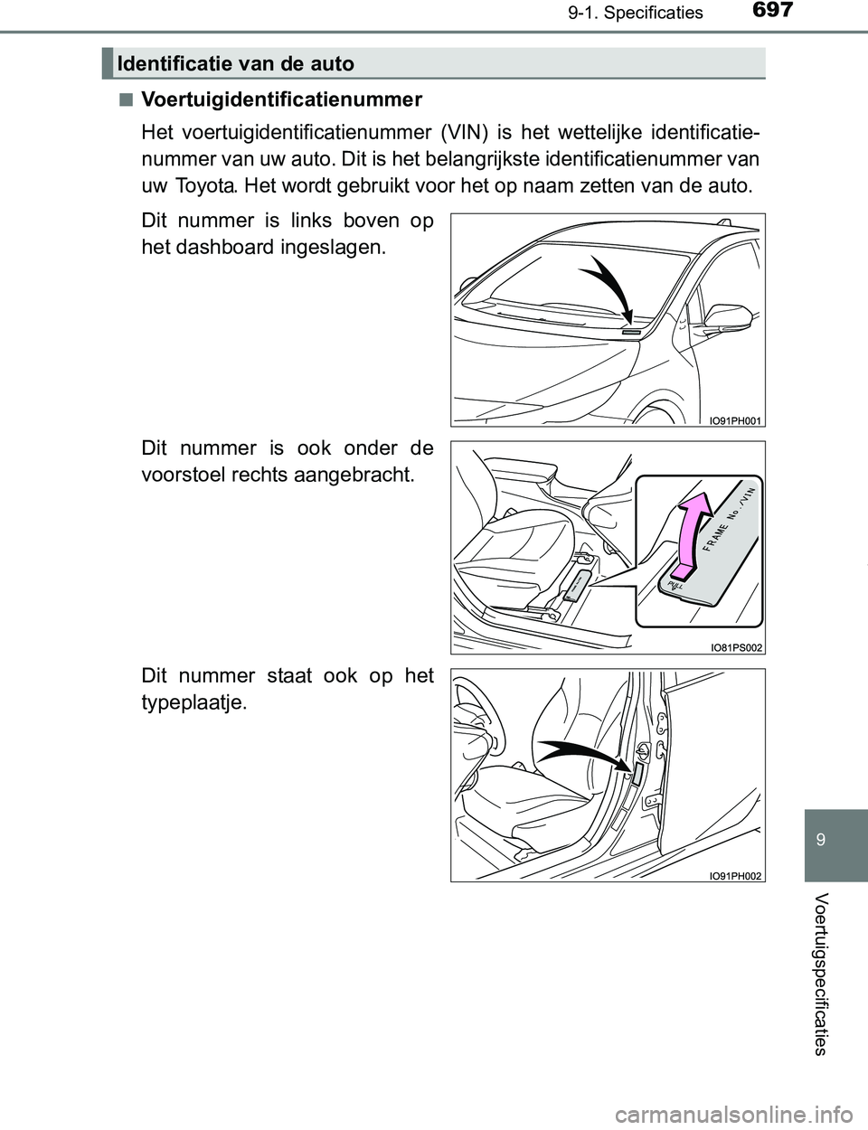 TOYOTA PRIUS PLUG-IN HYBRID 2017 Instructieboekje (in Dutch) 6979-1. Specificaties
PRIUS PHV_OM_OM47A89E_(EE)
9
Voertuigspecificaties
■Voertuigidentificatienummer
Het voertuigidentificatienummer (VIN) is het wettelijke identificatie-
nummer van uw auto. TOYOTA PRIUS PLUG-IN HYBRID 2017 Instructieboekje (in Dutch) 6979-1. Specificaties
PRIUS PHV_OM_OM47A89E_(EE)
9
Voertuigspecificaties
■Voertuigidentificatienummer
Het voertuigidentificatienummer (VIN) is het wettelijke identificatie-
nummer van uw auto.
