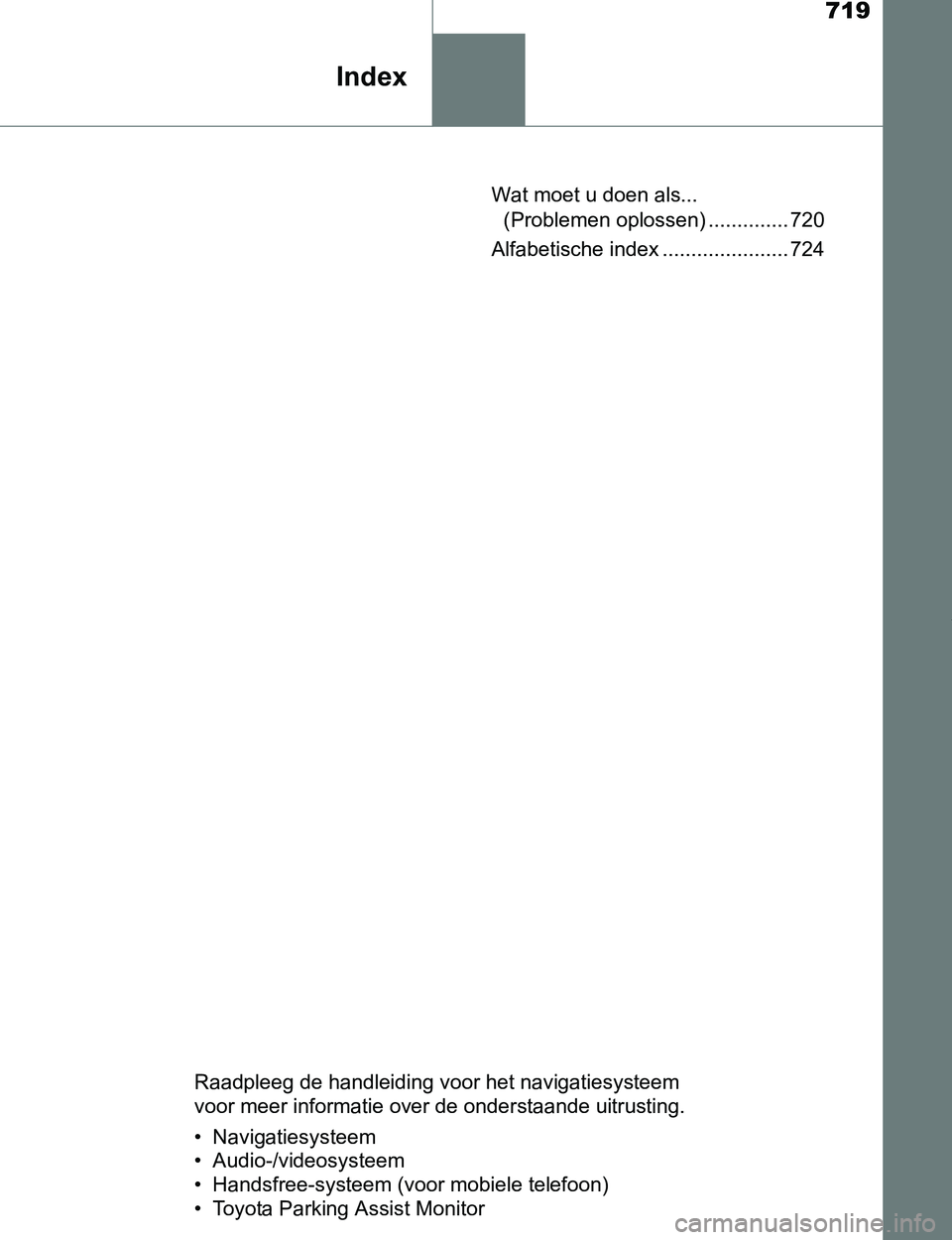 TOYOTA PRIUS PLUG-IN HYBRID 2017  Instructieboekje (in Dutch) 719
Index
PRIUS PHV_OM_OM47A89E_(EE)Wat moet u doen als... 
(Problemen oplossen) .............. 720
Alfabetische index ...................... 724
Raadpleeg de handleiding voor het navigatiesysteem 
vo