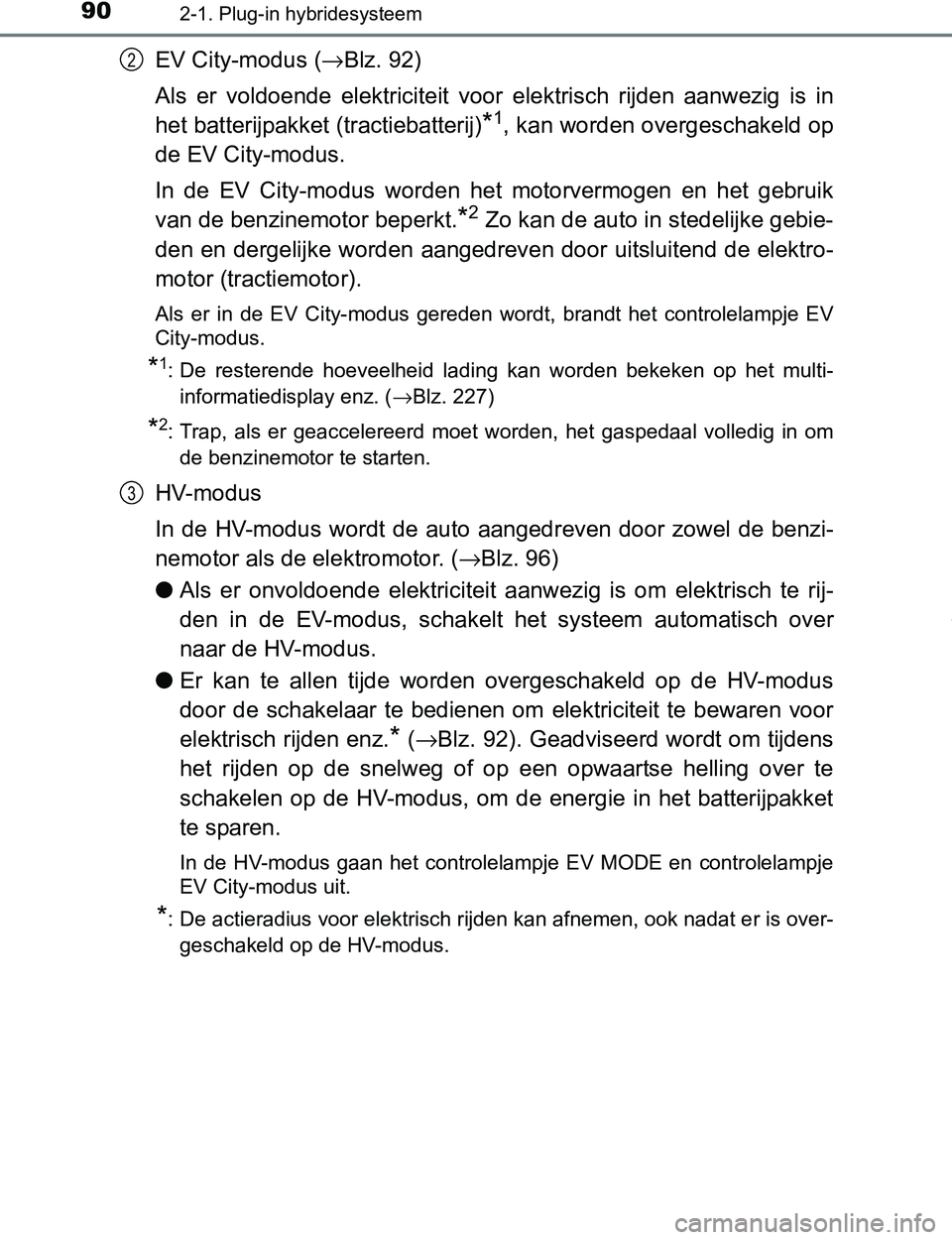 TOYOTA PRIUS PLUG-IN HYBRID 2017  Instructieboekje (in Dutch) 902-1. Plug-in hybridesysteem
PRIUS PHV_OM_OM47A89E_(EE)
EV City-modus (→Blz. 92)
Als  er  voldoende  elektriciteit  voor  elektrisch  rijden  aanwezig is  in
het batterijpakket (tractiebatterij)
*1