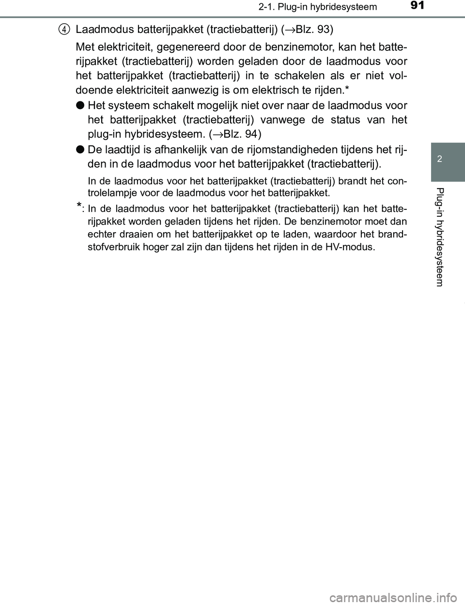 TOYOTA PRIUS PLUG-IN HYBRID 2017  Instructieboekje (in Dutch) 912-1. Plug-in hybridesysteem
2
Plug-in hybridesysteem
PRIUS PHV_OM_OM47A89E_(EE)
Laadmodus batterijpakket (tractiebatterij) (→Blz. 93)
Met elektriciteit, gegenereerd door de benzinemotor, kan het b