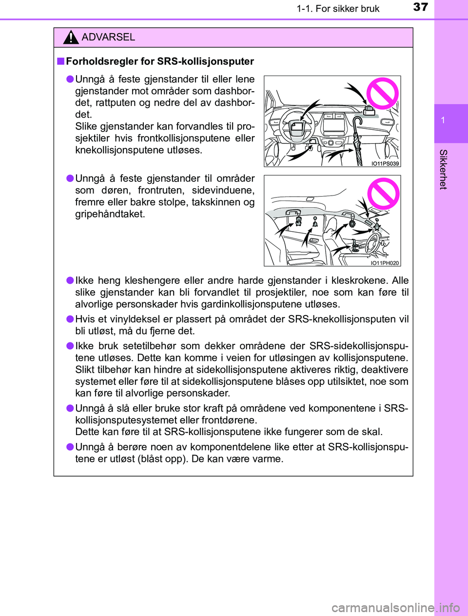 TOYOTA PRIUS PLUG-IN HYBRID 2017 Instruksjoner for bruk (in Norwegian) 371-1. For sikker bruk
1
OM47A89NO
Sikkerhet
ADVARSEL
n Forholdsregler for SRS-kollisjonsputer
l Ikke heng kleshengere eller andre harde gjenstander i kleskrokene. Alle
slike gjenstander kan bli forva TOYOTA PRIUS PLUG-IN HYBRID 2017 Instruksjoner for bruk (in Norwegian) 371-1. For sikker bruk
1
OM47A89NO
Sikkerhet
ADVARSEL
n Forholdsregler for SRS-kollisjonsputer
l Ikke heng kleshengere eller andre harde gjenstander i kleskrokene. Alle
slike gjenstander kan bli forva