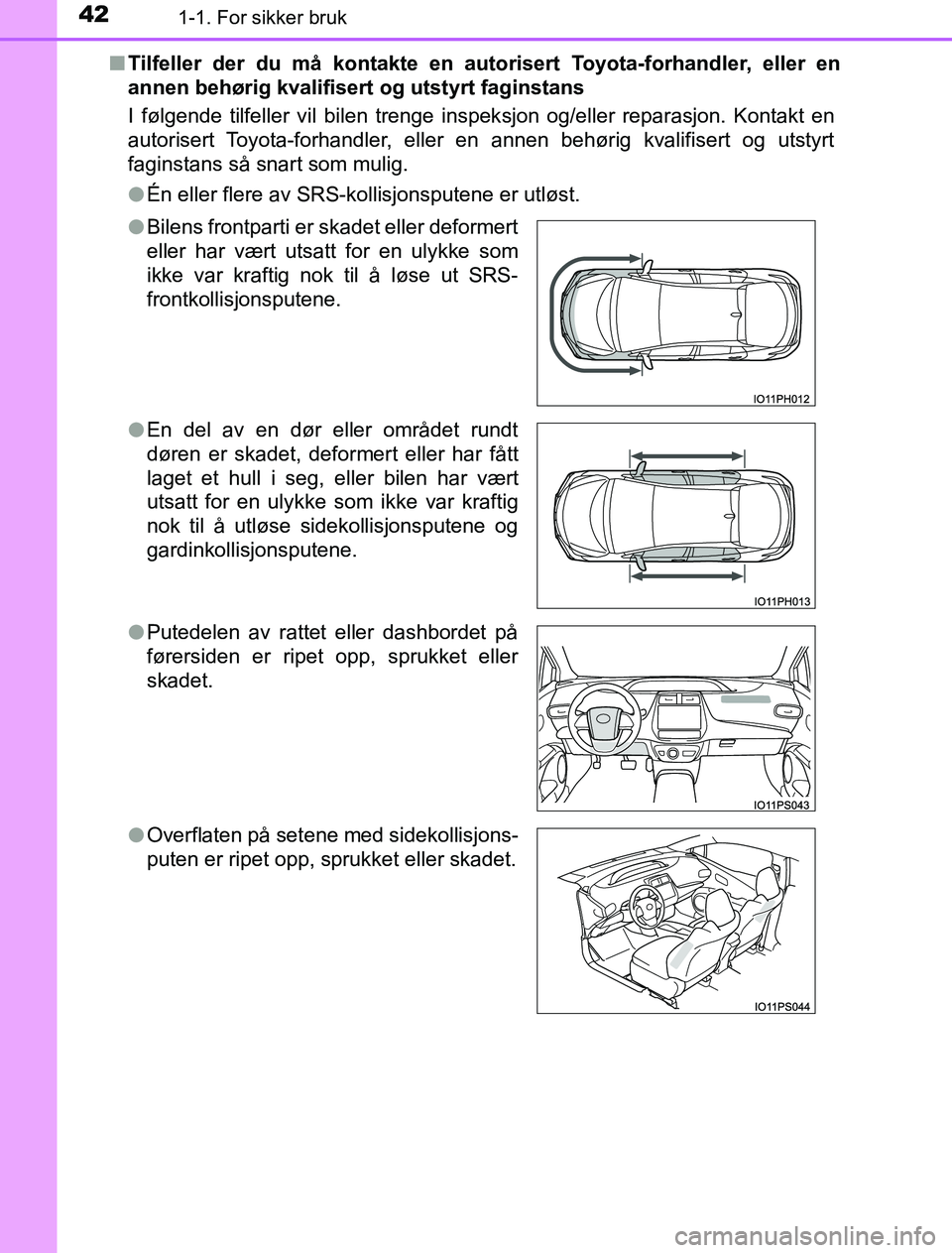 TOYOTA PRIUS PLUG-IN HYBRID 2017 Instruksjoner for bruk (in Norwegian) 421-1. For sikker bruk
OM47A89NOn
Tilfeller der du må kontakte en autorisert Toyota-forhandler, eller en
annen behørig kvalifisert og utstyrt faginstans
I følgende tilfeller vil bilen trenge inspek TOYOTA PRIUS PLUG-IN HYBRID 2017 Instruksjoner for bruk (in Norwegian) 421-1. For sikker bruk
OM47A89NOn
Tilfeller der du må kontakte en autorisert Toyota-forhandler, eller en
annen behørig kvalifisert og utstyrt faginstans
I følgende tilfeller vil bilen trenge inspek