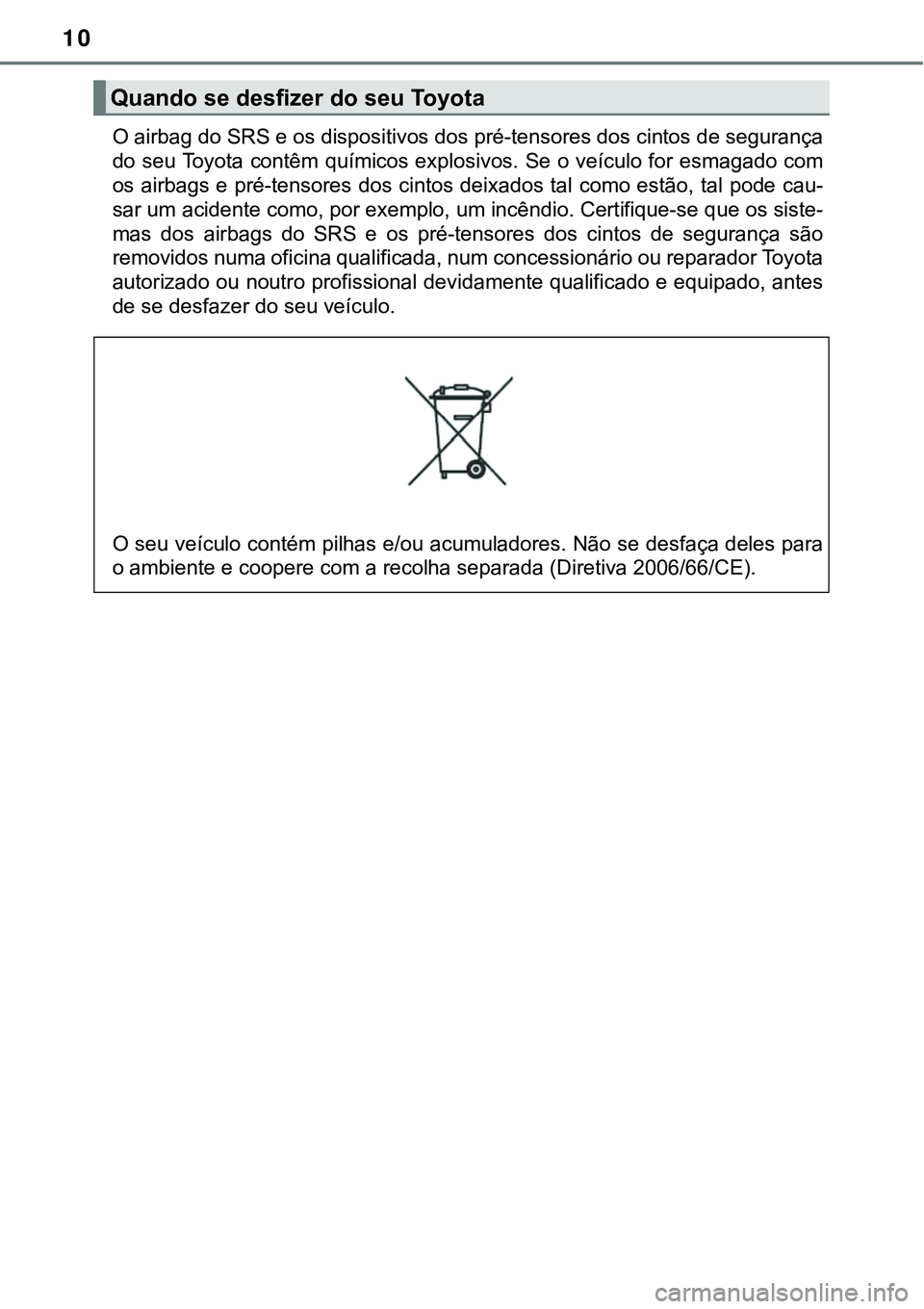 TOYOTA PRIUS PLUG-IN HYBRID 2017 Manual de utilização (in Portuguese) 10
O airbag do SRS e os dispositivos dos pré-tensores dos cintos de segurança
do seu Toyota contêm químicos explosivos. Se o veículo for esmagado com
os airbags e pré-tensores dos cintos deixado TOYOTA PRIUS PLUG-IN HYBRID 2017 Manual de utilização (in Portuguese) 10
O airbag do SRS e os dispositivos dos pré-tensores dos cintos de segurança
do seu Toyota contêm químicos explosivos. Se o veículo for esmagado com
os airbags e pré-tensores dos cintos deixado
