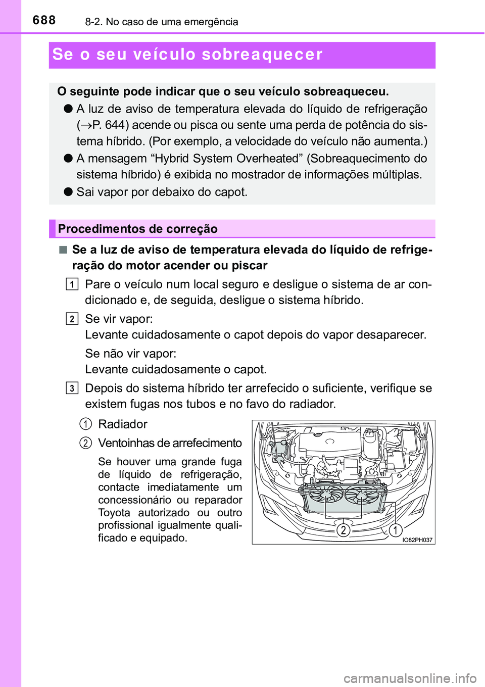 TOYOTA PRIUS PLUG-IN HYBRID 2017 Manual de utilização (in Portuguese) 6888-2. No caso de uma emergência
Se o seu veículo sobreaquecer
nSe a luz de aviso de temperatura elevada do líquido de refrige-
ração do motor acender ou piscar
Pare o veículo num local seguro TOYOTA PRIUS PLUG-IN HYBRID 2017 Manual de utilização (in Portuguese) 6888-2. No caso de uma emergência
Se o seu veículo sobreaquecer
nSe a luz de aviso de temperatura elevada do líquido de refrige-
ração do motor acender ou piscar
Pare o veículo num local seguro