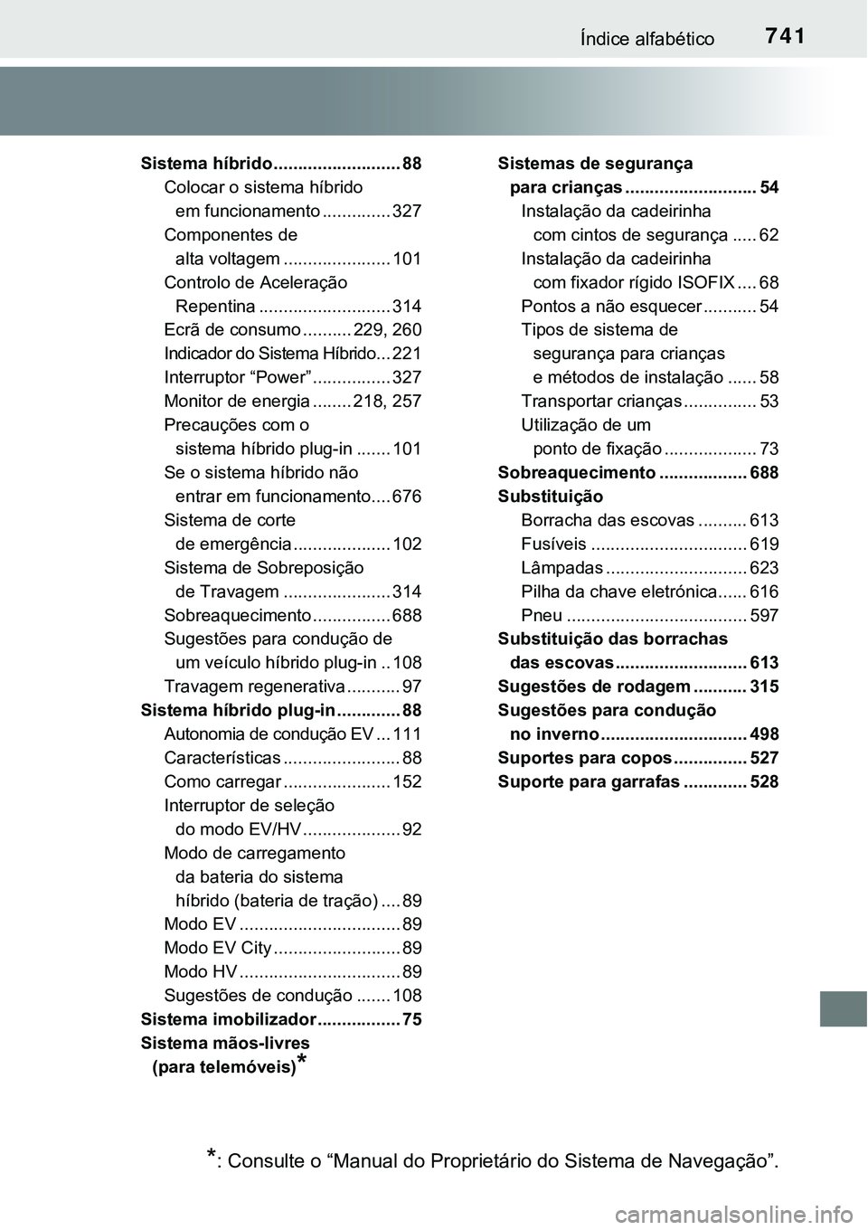 TOYOTA PRIUS PLUG-IN HYBRID 2017  Manual de utilização (in Portuguese) 741Índice alfabético
Sistema híbrido .......................... 88
Colocar o sistema híbrido 
em funcionamento .............. 327
Componentes de 
alta voltagem ...................... 101
Controlo 
