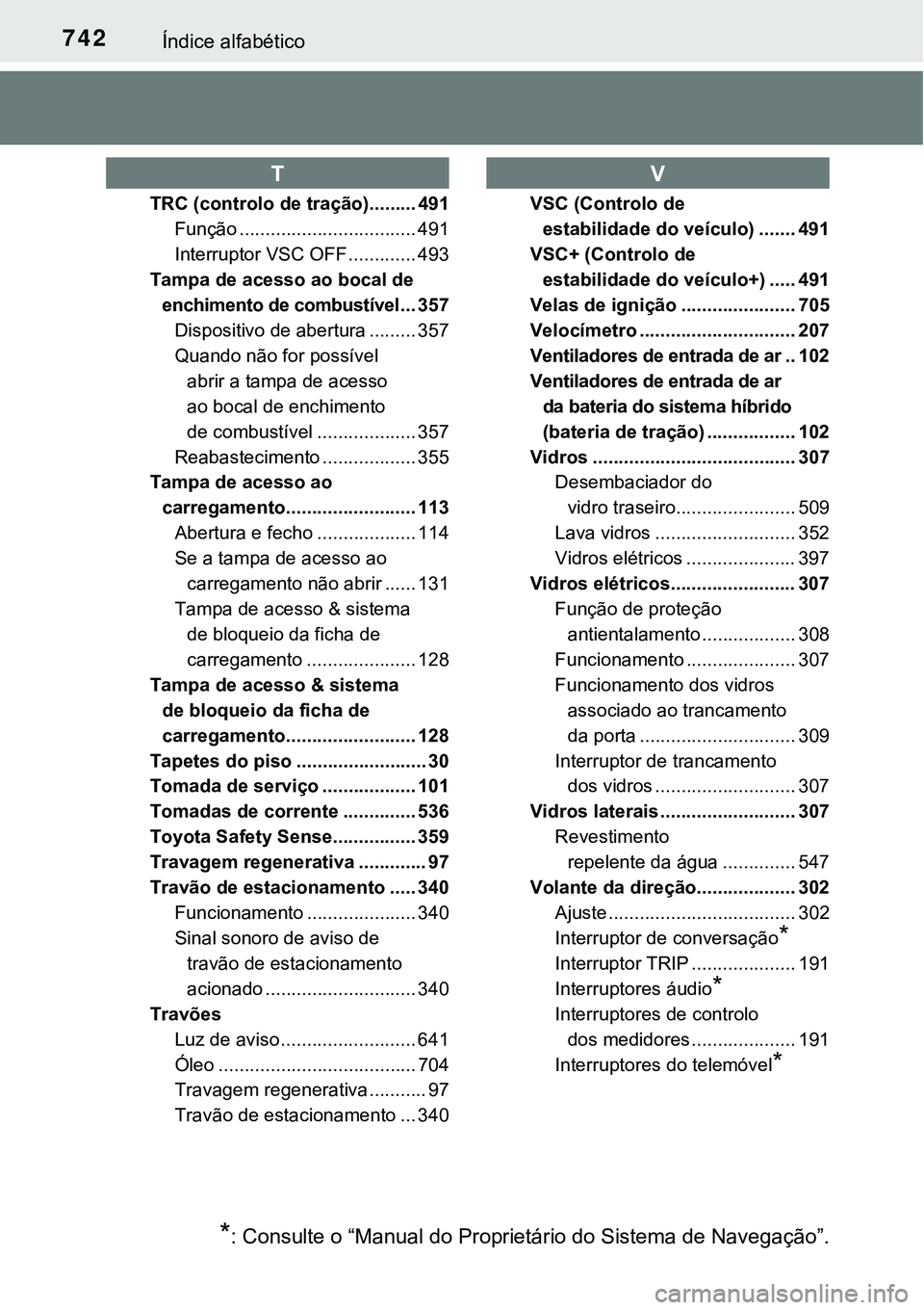 TOYOTA PRIUS PLUG-IN HYBRID 2017  Manual de utilização (in Portuguese) 742Índice alfabético
TRC (controlo de tração)......... 491
Função .................................. 491
Interruptor VSC OFF ............. 493
Tampa de acesso ao bocal de 
enchimento de combust