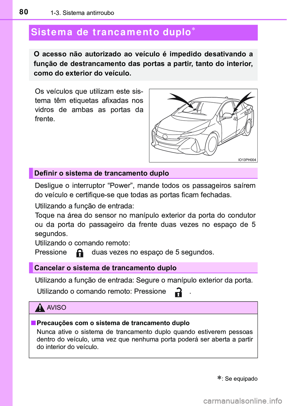 TOYOTA PRIUS PLUG-IN HYBRID 2017  Manual de utilização (in Portuguese) 801-3. Sistema antirroubo
Sistema de trancamento duplo
Os  veículos  que  utilizam  este  sis-
tema  têm  etiquetas  afixadas  nos
vidros  de  ambas  as  portas  da
frente.
Desligue  o  interrupt