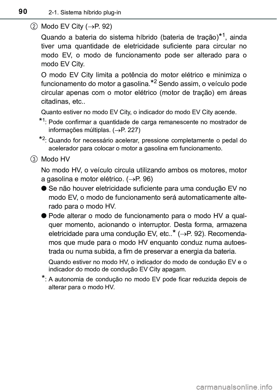 TOYOTA PRIUS PLUG-IN HYBRID 2017  Manual de utilização (in Portuguese) 902-1. Sistema híbrido plug-in
Modo EV City (P. 92)
Quando  a  bateria  do  sistema  híbrido  (bateria  de  tração)
*1,  ainda
tiver  uma  quantidade  de  eletricidade  suficiente  para  circul