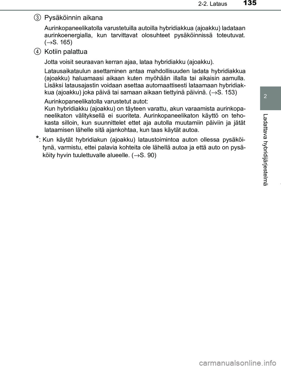 TOYOTA PRIUS PLUG-IN HYBRID 2017 Omistajan Käsikirja (in Finnish) 1352-2. Lataus
2
Ladattava hybridijärjestelmä
OM47A89FI
Pysäköinnin aikana
Aurinkopaneelikatolla varustetuilla autoilla hybridiakkua (ajoakku) ladataan
aurinkoenergialla, kun tarvittavat olosuhtee TOYOTA PRIUS PLUG-IN HYBRID 2017 Omistajan Käsikirja (in Finnish) 1352-2. Lataus
2
Ladattava hybridijärjestelmä
OM47A89FI
Pysäköinnin aikana
Aurinkopaneelikatolla varustetuilla autoilla hybridiakkua (ajoakku) ladataan
aurinkoenergialla, kun tarvittavat olosuhtee