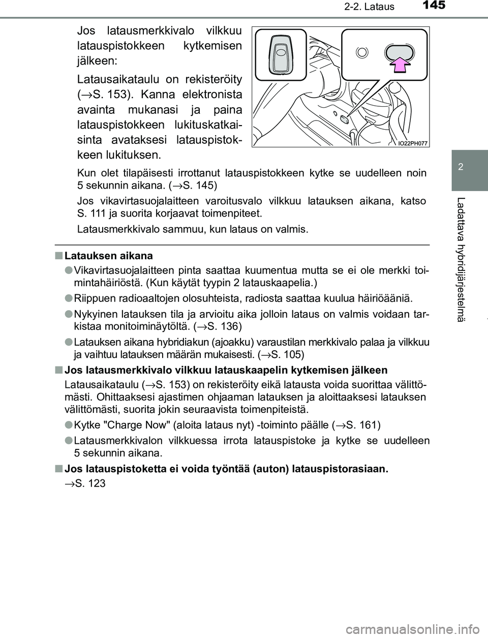 TOYOTA PRIUS PLUG-IN HYBRID 2017 Omistajan Käsikirja (in Finnish) 1452-2. Lataus
2
Ladattava hybridijärjestelmä
OM47A89FI
Jos latausmerkkivalo vilkkuu
latauspistokkeen kytkemisen
jälkeen:
Latausaikataulu on rekisteröity
(→ S. 153). Kanna elektronista
avainta m TOYOTA PRIUS PLUG-IN HYBRID 2017 Omistajan Käsikirja (in Finnish) 1452-2. Lataus
2
Ladattava hybridijärjestelmä
OM47A89FI
Jos latausmerkkivalo vilkkuu
latauspistokkeen kytkemisen
jälkeen:
Latausaikataulu on rekisteröity
(→ S. 153). Kanna elektronista
avainta m