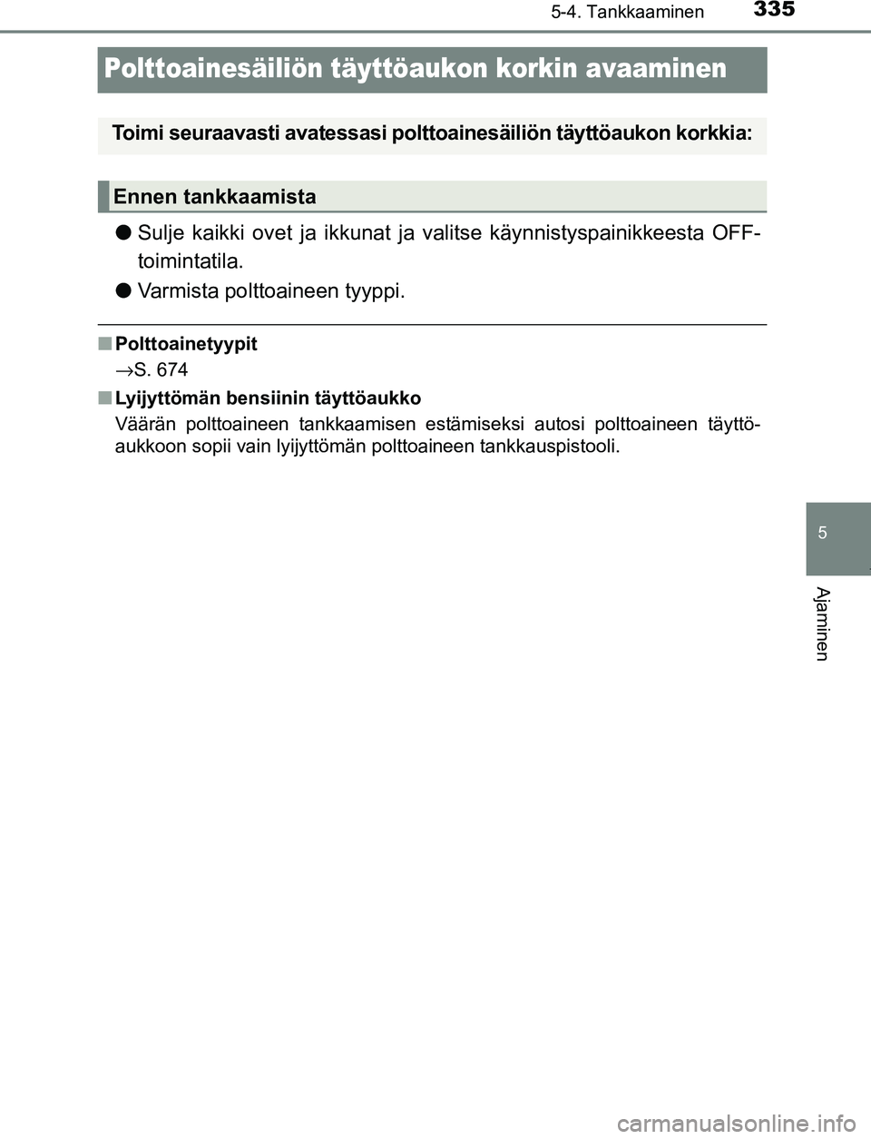 TOYOTA PRIUS PLUG-IN HYBRID 2017  Omistajan Käsikirja (in Finnish) 3355-4. Tankkaaminen
OM47A89FI
5
Ajaminen
Polttoainesäiliön täyttöaukon korkin avaaminen
●Sulje kaikki ovet ja ikkunat ja valitse käynnistyspainikkeesta OFF-
toimintatila.
● Varmista polttoai