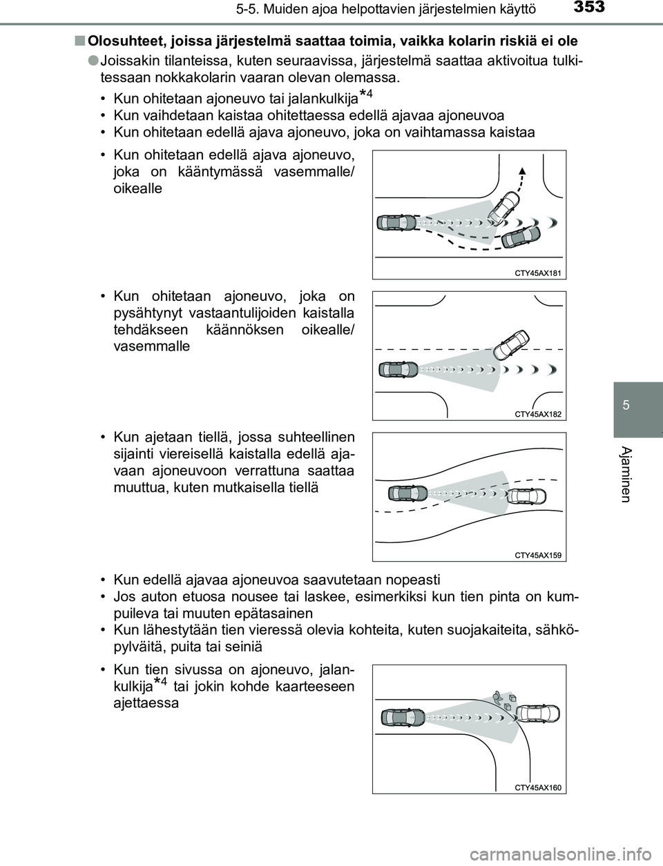 TOYOTA PRIUS PLUG-IN HYBRID 2017  Omistajan Käsikirja (in Finnish) 3535-5. Muiden ajoa helpottavien järjestelmien käyttö
OM47A89FI
5
Ajaminen
■Olosuhteet, joissa järjestelmä saattaa toimia, vaikka kolarin riskiä ei ole
●Joissakin tilanteissa, kuten seuraavi