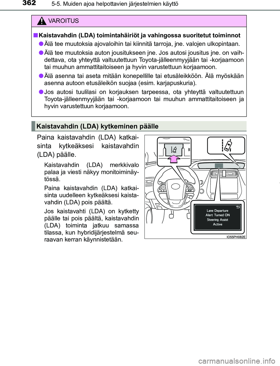 TOYOTA PRIUS PLUG-IN HYBRID 2017  Omistajan Käsikirja (in Finnish) 3625-5. Muiden ajoa helpottavien järjestelmien käyttö
OM47A89FI
Paina kaistavahdin (LDA) katkai-
sinta kytkeäksesi kaistavahdin
(LDA) päälle.
Kaistavahdin (LDA) merkkivalo
palaa ja viesti näkyy