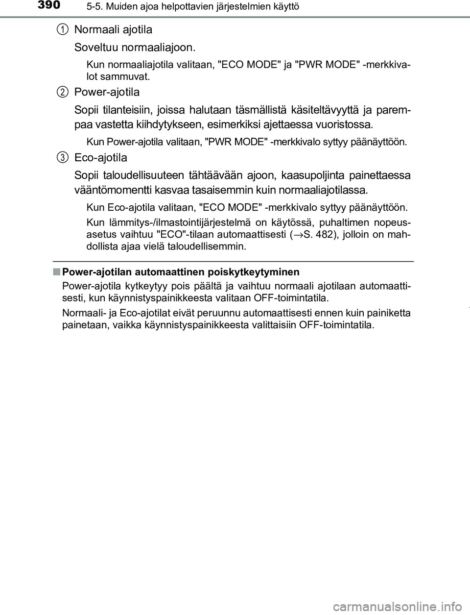 TOYOTA PRIUS PLUG-IN HYBRID 2017  Omistajan Käsikirja (in Finnish) 3905-5. Muiden ajoa helpottavien järjestelmien käyttö
OM47A89FI
Normaali ajotila
Soveltuu normaaliajoon.
Kun normaaliajotila valitaan, "ECO MODE" ja "PWR MODE" -merkkiva-
lot sammuvat.
Power-ajotil