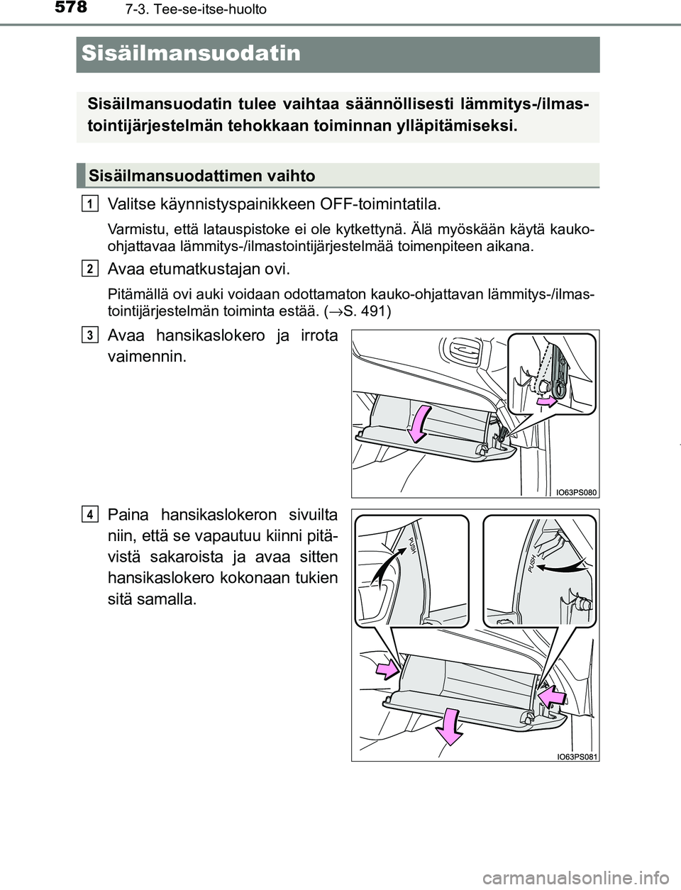 TOYOTA PRIUS PLUG-IN HYBRID 2017  Omistajan Käsikirja (in Finnish) 5787-3. Tee-se-itse-huolto
OM47A89FI
Sisäilmansuodatin
Valitse käynnistyspainikkeen OFF-toimintatila.
Varmistu, että latauspistoke ei ole kytkettynä. Älä myöskään käytä kauko-
ohjattavaa l