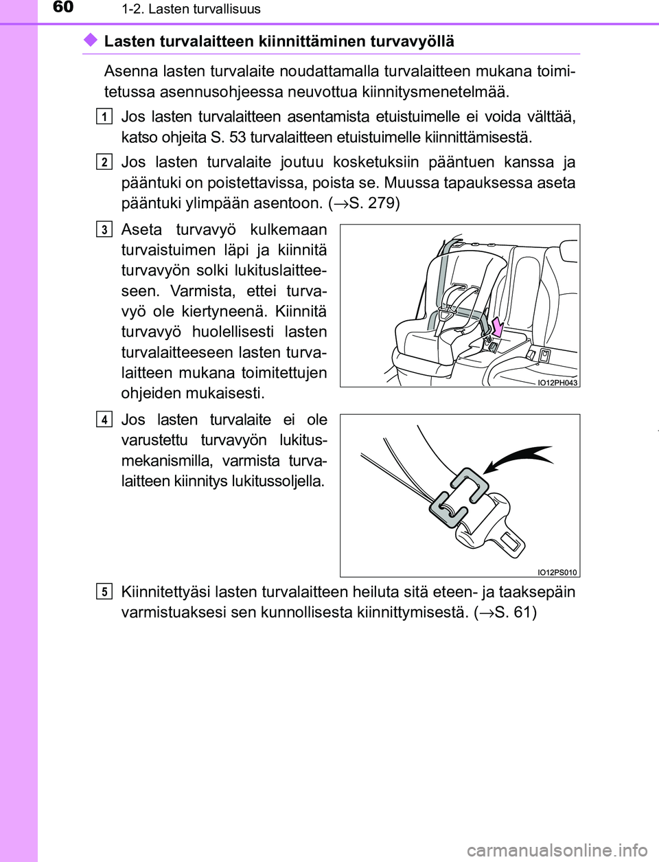 TOYOTA PRIUS PLUG-IN HYBRID 2017 Omistajan Käsikirja (in Finnish) 601-2. Lasten turvallisuus
OM47A89FI
◆Lasten turvalaitteen kiinnittäminen turvavyöllä
Asenna lasten turvalaite noudattamalla turvalaitteen mukana toimi-
tetussa asennusohjeessa neuv ottua kiinnit TOYOTA PRIUS PLUG-IN HYBRID 2017 Omistajan Käsikirja (in Finnish) 601-2. Lasten turvallisuus
OM47A89FI
◆Lasten turvalaitteen kiinnittäminen turvavyöllä
Asenna lasten turvalaite noudattamalla turvalaitteen mukana toimi-
tetussa asennusohjeessa neuv ottua kiinnit