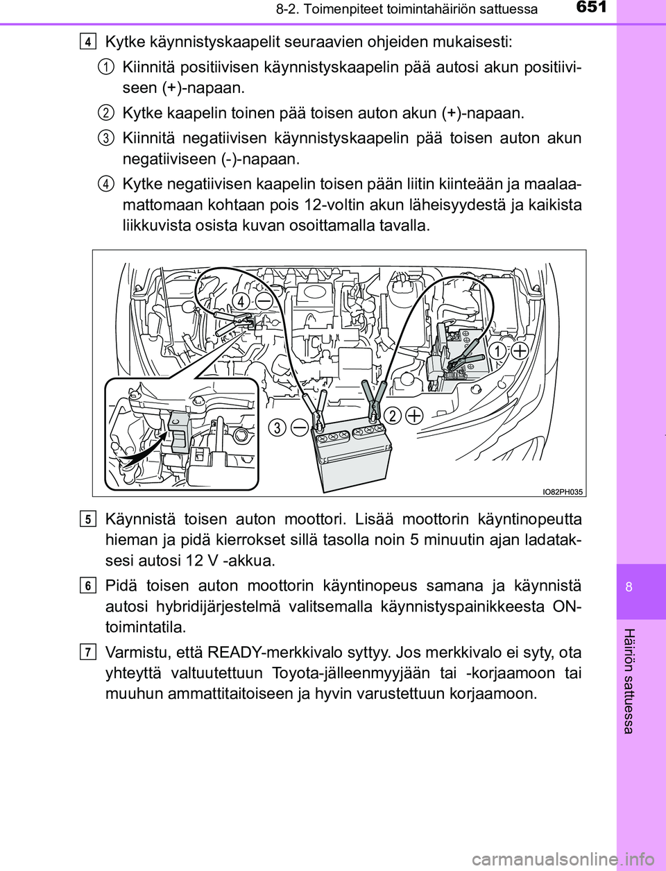 TOYOTA PRIUS PLUG-IN HYBRID 2017 Omistajan Käsikirja (in Finnish) 6518-2. Toimenpiteet toimintahäiriön sattuessa
OM47A89FI
8
Häiriön sattuessa
Kytke käynnistyskaapelit seuraavien ohjeiden mukaisesti:Kiinnitä positiivisen kä ynnistyskaapelin pää autosi akun TOYOTA PRIUS PLUG-IN HYBRID 2017 Omistajan Käsikirja (in Finnish) 6518-2. Toimenpiteet toimintahäiriön sattuessa
OM47A89FI
8
Häiriön sattuessa
Kytke käynnistyskaapelit seuraavien ohjeiden mukaisesti:Kiinnitä positiivisen kä ynnistyskaapelin pää autosi akun
