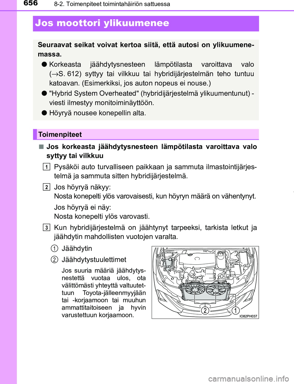 TOYOTA PRIUS PLUG-IN HYBRID 2017 Omistajan Käsikirja (in Finnish) 6568-2. Toimenpiteet toimintahäiriön sattuessa
OM47A89FI
Jos moottori ylikuumenee
■Jos korkeasta jäähdytysnesteen lämpötilasta varoittava valo
syttyy tai vilkkuuPysäköi auto turvalliseen pai TOYOTA PRIUS PLUG-IN HYBRID 2017 Omistajan Käsikirja (in Finnish) 6568-2. Toimenpiteet toimintahäiriön sattuessa
OM47A89FI
Jos moottori ylikuumenee
■Jos korkeasta jäähdytysnesteen lämpötilasta varoittava valo
syttyy tai vilkkuuPysäköi auto turvalliseen pai