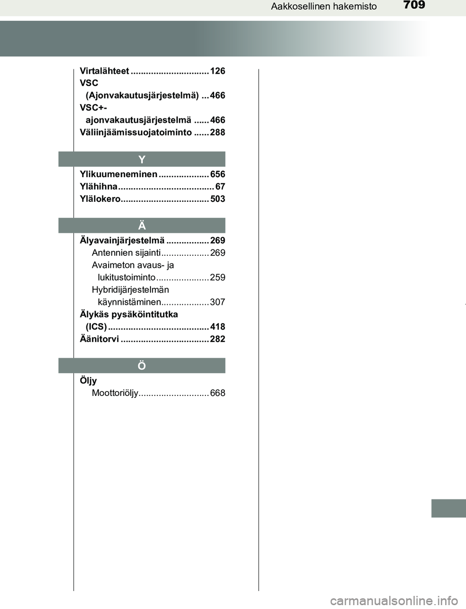 TOYOTA PRIUS PLUG-IN HYBRID 2017 Omistajan Käsikirja (in Finnish) 709Aakkosellinen hakemisto
OM47A89FI
Virtalähteet ............................... 126
VSC (Ajonvakautusjärjestelmä) ... 466
VSC+- ajonvakautusjärjestelmä ...... 466
Väliinjäämissuojatoiminto . TOYOTA PRIUS PLUG-IN HYBRID 2017 Omistajan Käsikirja (in Finnish) 709Aakkosellinen hakemisto
OM47A89FI
Virtalähteet ............................... 126
VSC (Ajonvakautusjärjestelmä) ... 466
VSC+- ajonvakautusjärjestelmä ...... 466
Väliinjäämissuojatoiminto .