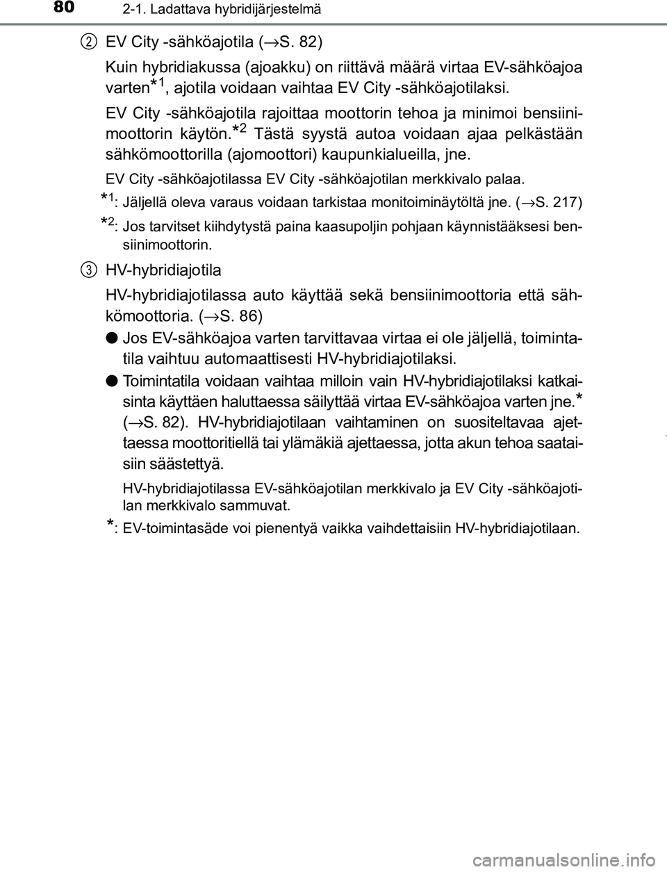 TOYOTA PRIUS PLUG-IN HYBRID 2017 Omistajan Käsikirja (in Finnish) 802-1. Ladattava hybridijärjestelmä
OM47A89FI
EV City -sähköajotila (→S. 82)
Kuin hybridiakussa (ajoakku) on riittävä määrä virtaa EV-sähköajoa
varten
*1, ajotila voidaan vaihtaa EV City TOYOTA PRIUS PLUG-IN HYBRID 2017 Omistajan Käsikirja (in Finnish) 802-1. Ladattava hybridijärjestelmä
OM47A89FI
EV City -sähköajotila (→S. 82)
Kuin hybridiakussa (ajoakku) on riittävä määrä virtaa EV-sähköajoa
varten
*1, ajotila voidaan vaihtaa EV City