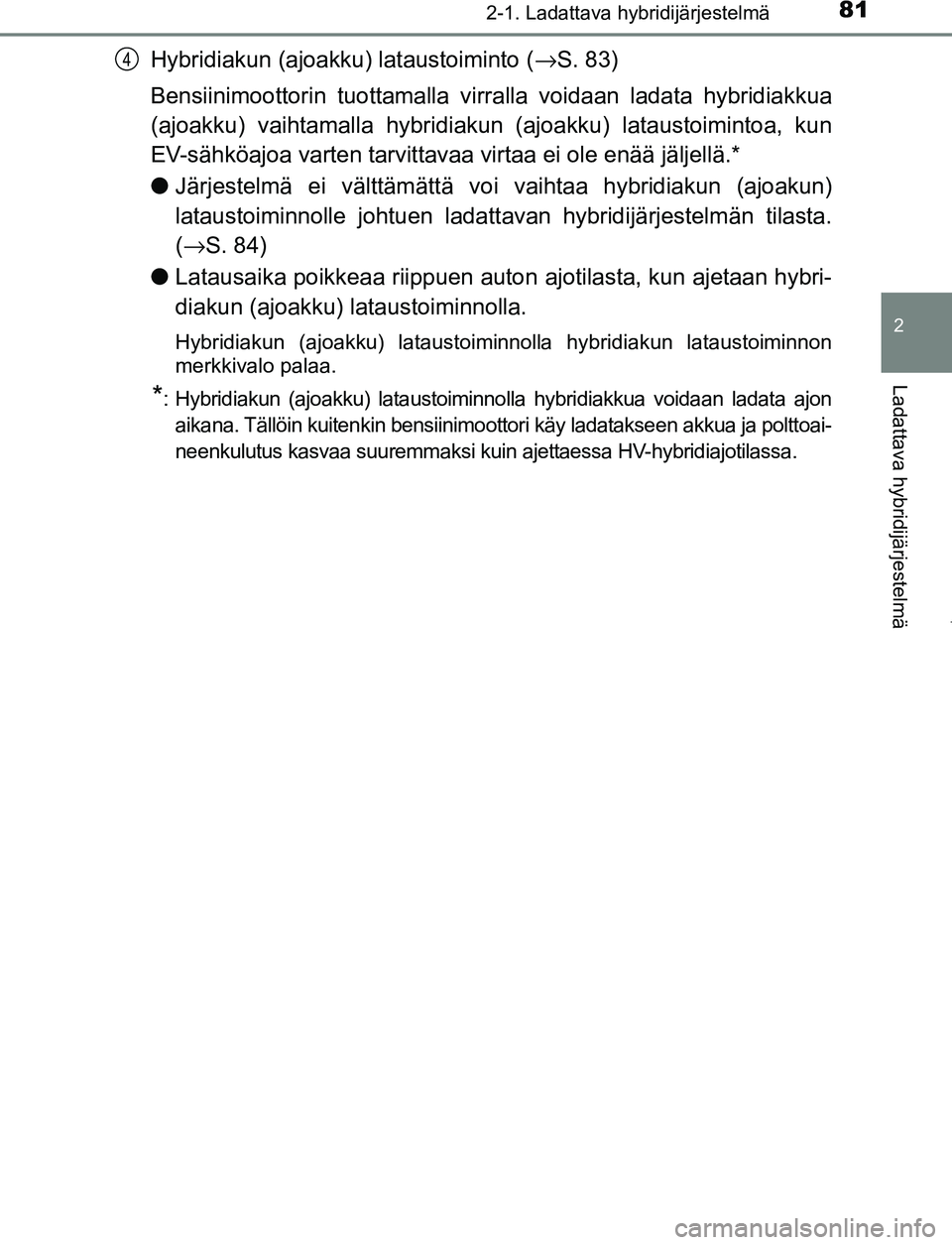 TOYOTA PRIUS PLUG-IN HYBRID 2017 Omistajan Käsikirja (in Finnish) 812-1. Ladattava hybridijärjestelmä
2
Ladattava hybridijärjestelmä
OM47A89FI
Hybridiakun (ajoakku) lataustoiminto (→S. 83)
Bensiinimoottorin tuottamalla virralla voidaan ladata hybridiakkua
(ajo TOYOTA PRIUS PLUG-IN HYBRID 2017 Omistajan Käsikirja (in Finnish) 812-1. Ladattava hybridijärjestelmä
2
Ladattava hybridijärjestelmä
OM47A89FI
Hybridiakun (ajoakku) lataustoiminto (→S. 83)
Bensiinimoottorin tuottamalla virralla voidaan ladata hybridiakkua
(ajo