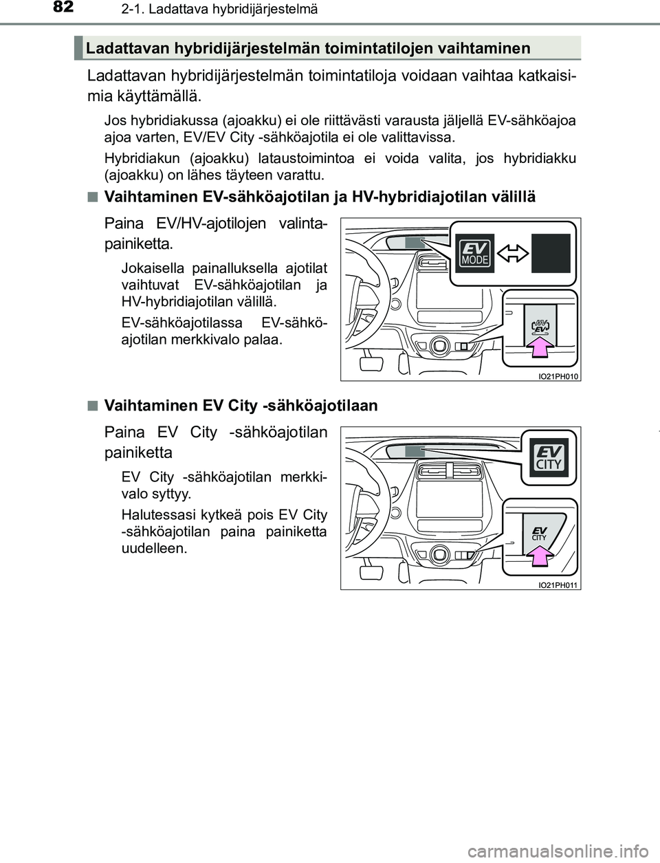 TOYOTA PRIUS PLUG-IN HYBRID 2017 Omistajan Käsikirja (in Finnish) 822-1. Ladattava hybridijärjestelmä
OM47A89FI
Ladattavan hybridijärjestelmän toimintatiloja voidaan vaihtaa katkaisi-
mia käyttämällä.
Jos hybridiakussa (ajoakku) ei ole riittävästi varausta TOYOTA PRIUS PLUG-IN HYBRID 2017 Omistajan Käsikirja (in Finnish) 822-1. Ladattava hybridijärjestelmä
OM47A89FI
Ladattavan hybridijärjestelmän toimintatiloja voidaan vaihtaa katkaisi-
mia käyttämällä.
Jos hybridiakussa (ajoakku) ei ole riittävästi varausta