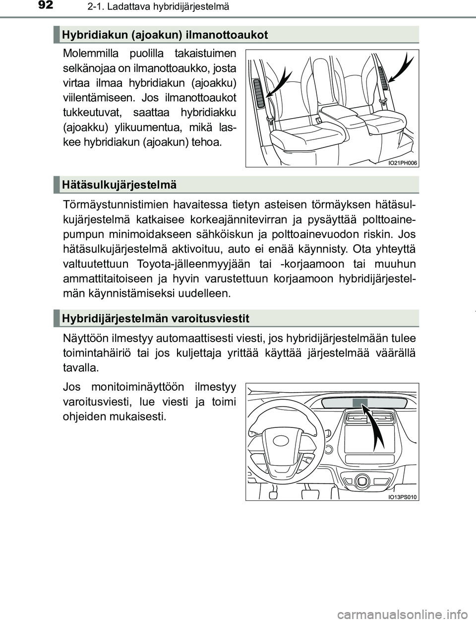 TOYOTA PRIUS PLUG-IN HYBRID 2017 Omistajan Käsikirja (in Finnish) 922-1. Ladattava hybridijärjestelmä
OM47A89FI
Molemmilla puolilla takaistuimen
selkänojaa on ilmanottoaukko, josta
virtaa ilmaa hybridiakun (ajoakku)
viilentämiseen. Jos ilmanottoaukot
tukkeutuvat TOYOTA PRIUS PLUG-IN HYBRID 2017 Omistajan Käsikirja (in Finnish) 922-1. Ladattava hybridijärjestelmä
OM47A89FI
Molemmilla puolilla takaistuimen
selkänojaa on ilmanottoaukko, josta
virtaa ilmaa hybridiakun (ajoakku)
viilentämiseen. Jos ilmanottoaukot
tukkeutuvat
