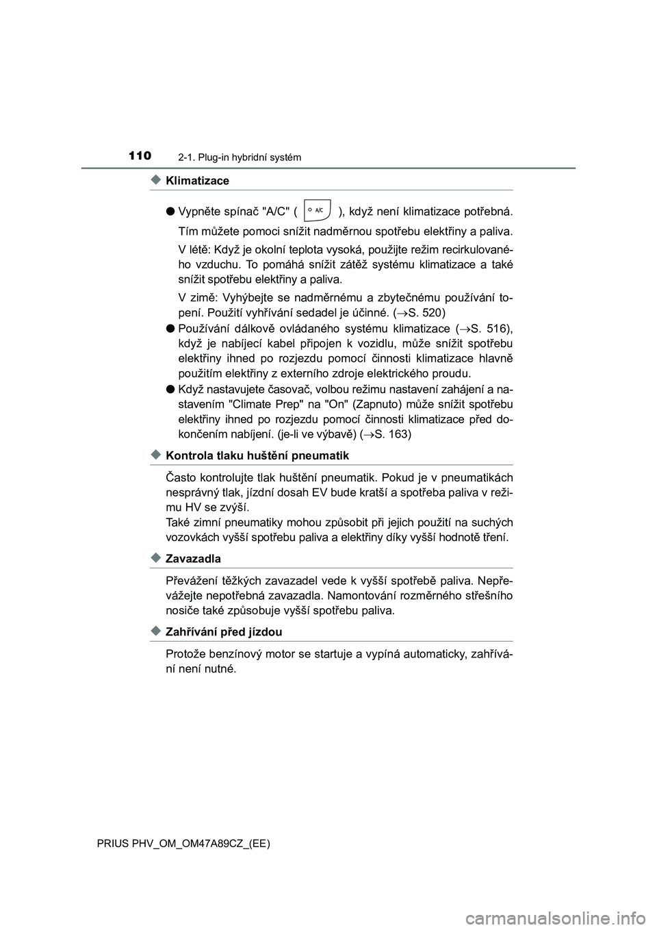 TOYOTA PRIUS PLUG-IN HYBRID 2017  Návod na použití (in Czech) 1102-1. Plug-in hybridní systém
PRIUS PHV_OM_OM47A89CZ_(EE)
◆Klimatizace
●Vypněte spínač "A/C" ( ),  když  není  klimatizace potřebná.
Tím můžete pomoci snížit nadměrnou spo