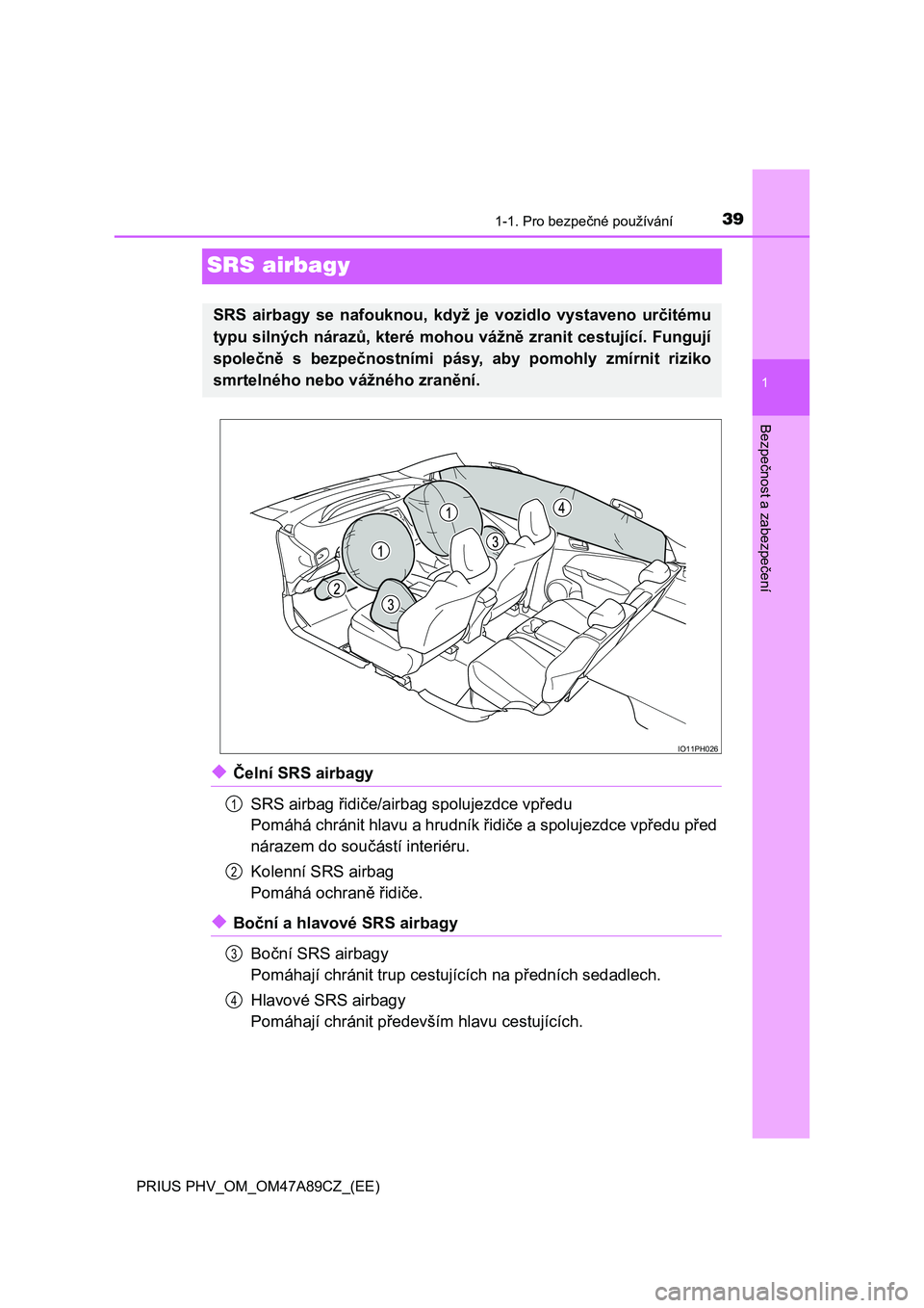 TOYOTA PRIUS PLUG-IN HYBRID 2017  Návod na použití (in Czech) 391-1. Pro bezpečné používání
1
Bezpečnost a zabezpečení
PRIUS PHV_OM_OM47A89CZ_(EE)
SRS airbagy
◆Čelní SRS airbagy
SRS airbag řidiče/airbag spolujezdce vpředu
Pomáhá chránit hlavu 