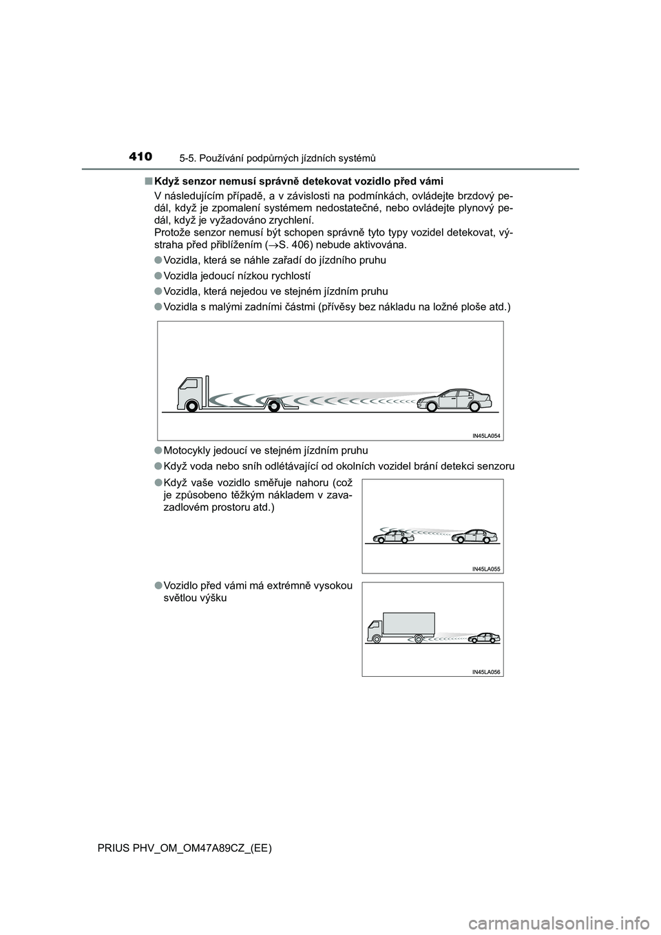 TOYOTA PRIUS PLUG-IN HYBRID 2017  Návod na použití (in Czech) 4105-5. Používání podpůrných jízdních systémů
PRIUS PHV_OM_OM47A89CZ_(EE)■Když senzor nemusí správně detekovat vozidlo před vámi
V následujícím případě, a v závislosti na podm