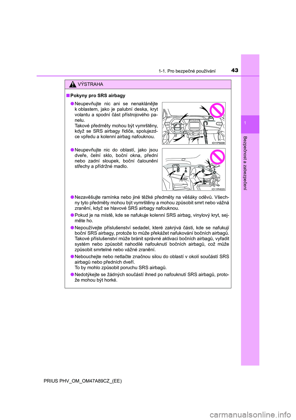 TOYOTA PRIUS PLUG-IN HYBRID 2017  Návod na použití (in Czech) 431-1. Pro bezpečné používání
1
PRIUS PHV_OM_OM47A89CZ_(EE)
Bezpečnost a zabezpečení
VÝSTRAHA
■Pokyny pro SRS airbagy
●Nezavěšujte ramínka nebo  jiné  těžké předměty na  věšá