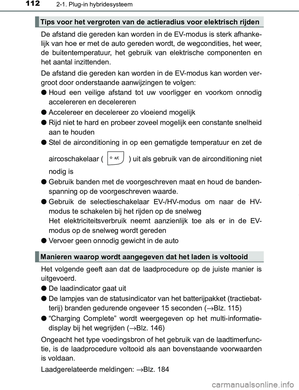 TOYOTA PRIUS PLUG-IN HYBRID 2016  Instructieboekje (in Dutch) 1122-1. Plug-in hybridesysteem
PRIUS PHV_OM_OM47A89E_(EE)
De afstand die gereden kan worden in de EV-modus is sterk afhanke-
lijk van hoe er met de auto gereden wordt, de wegcondities, het weer,
de  b