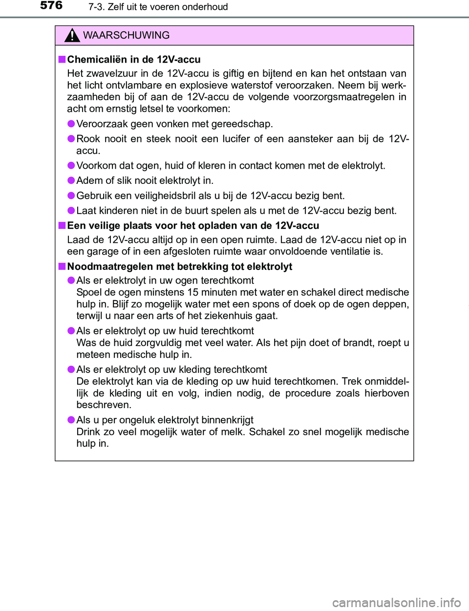 TOYOTA PRIUS PLUG-IN HYBRID 2016  Instructieboekje (in Dutch) 5767-3. Zelf uit te voeren onderhoud
PRIUS PHV_OM_OM47A89E_(EE)
WAARSCHUWING
■Chemicaliën in de 12V-accu
Het  zwavelzuur  in  de  12V-accu  is  giftig  en  bijtend  en  kan  het  ontstaan  van
het 