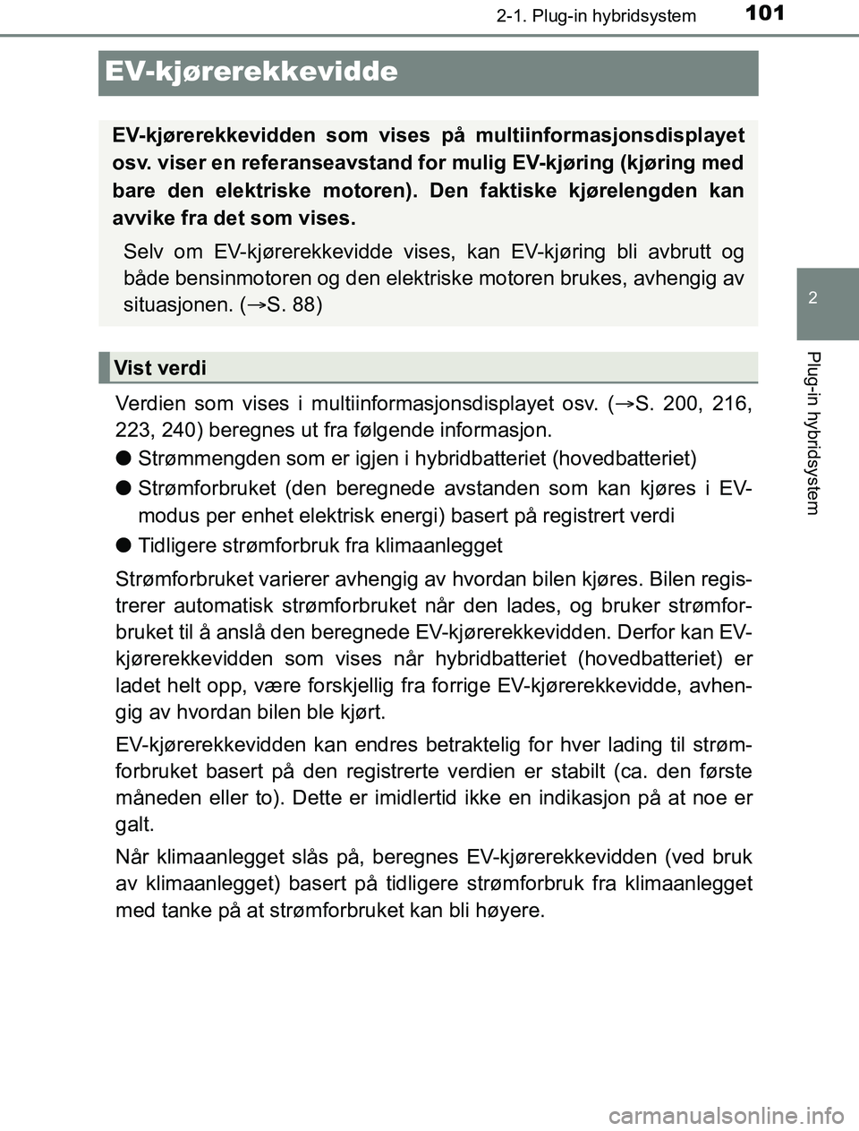 TOYOTA PRIUS PLUG-IN HYBRID 2016 Instruksjoner for bruk (in Norwegian) 101
2
2-1. Plug-in hybridsystem
Plug-in hybridsystem
OM47A89NO
EV-kjørerekkevidde
Verdien som vises i multiinformasjonsdisplayet osv. (S. 200, 216,
223, 240) beregnes ut fra følgende informasjon TOYOTA PRIUS PLUG-IN HYBRID 2016 Instruksjoner for bruk (in Norwegian) 101
2
2-1. Plug-in hybridsystem
Plug-in hybridsystem
OM47A89NO
EV-kjørerekkevidde
Verdien som vises i multiinformasjonsdisplayet osv. (S. 200, 216,
223, 240) beregnes ut fra følgende informasjon