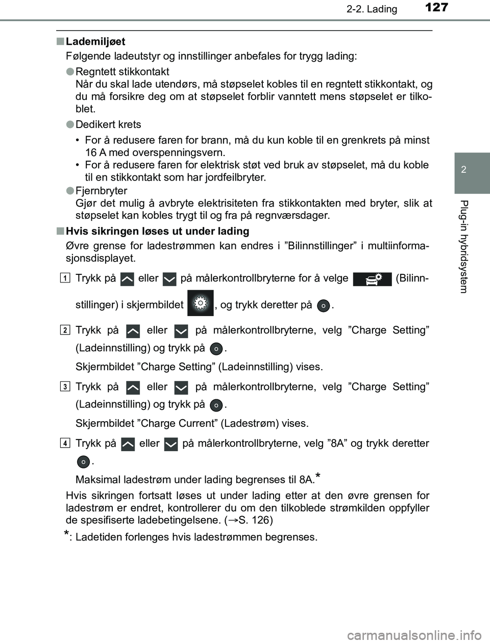TOYOTA PRIUS PLUG-IN HYBRID 2016 Instruksjoner for bruk (in Norwegian) 1272-2. Lading
2
Plug-in hybridsystem
OM47A89NO
nLademiljøet
Følgende ladeutstyr og innstillinger anbefales for trygg lading:
lRegntett stikkontakt
Når du skal lade utendørs, må støpselet kobles TOYOTA PRIUS PLUG-IN HYBRID 2016 Instruksjoner for bruk (in Norwegian) 1272-2. Lading
2
Plug-in hybridsystem
OM47A89NO
nLademiljøet
Følgende ladeutstyr og innstillinger anbefales for trygg lading:
lRegntett stikkontakt
Når du skal lade utendørs, må støpselet kobles