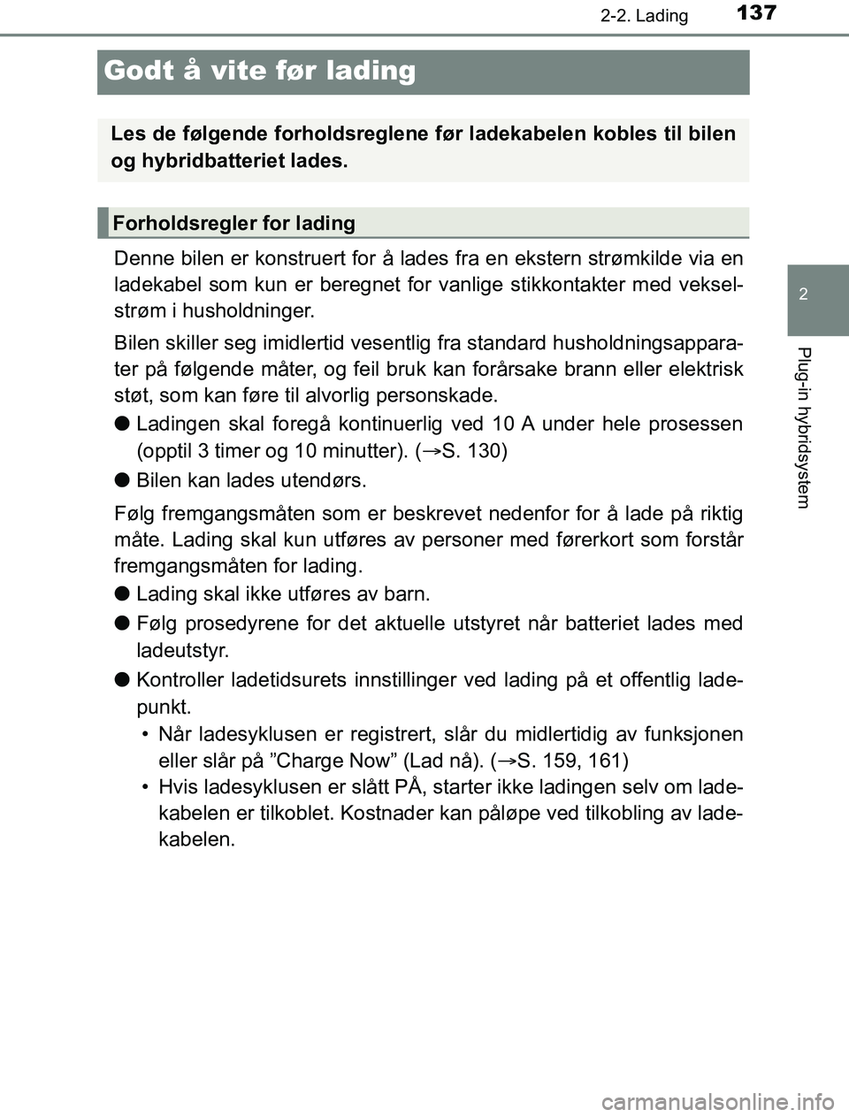 TOYOTA PRIUS PLUG-IN HYBRID 2016 Instruksjoner for bruk (in Norwegian) 137
2
2-2. Lading
Plug-in hybridsystem
OM47A89NO
Godt å vite før lading
Denne bilen er konstruert for å lades fra en ekstern strømkilde via en
ladekabel som kun er beregnet for vanlige stikkontakt TOYOTA PRIUS PLUG-IN HYBRID 2016 Instruksjoner for bruk (in Norwegian) 137
2
2-2. Lading
Plug-in hybridsystem
OM47A89NO
Godt å vite før lading
Denne bilen er konstruert for å lades fra en ekstern strømkilde via en
ladekabel som kun er beregnet for vanlige stikkontakt