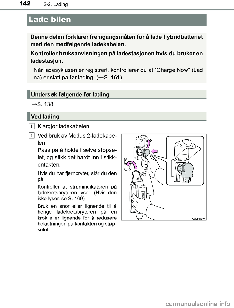 TOYOTA PRIUS PLUG-IN HYBRID 2016 Instruksjoner for bruk (in Norwegian) 1422-2. Lading
OM47A89NO
Lade bilen
S. 138
Klargjør ladekabelen.
Ved bruk av Modus 2-ladekabe-
len:
Pass på å holde i selve støpse-
let, og stikk det hardt inn i stikk-
ontakten.
Hvis du har f TOYOTA PRIUS PLUG-IN HYBRID 2016 Instruksjoner for bruk (in Norwegian) 1422-2. Lading
OM47A89NO
Lade bilen
S. 138
Klargjør ladekabelen.
Ved bruk av Modus 2-ladekabe-
len:
Pass på å holde i selve støpse-
let, og stikk det hardt inn i stikk-
ontakten.
Hvis du har f