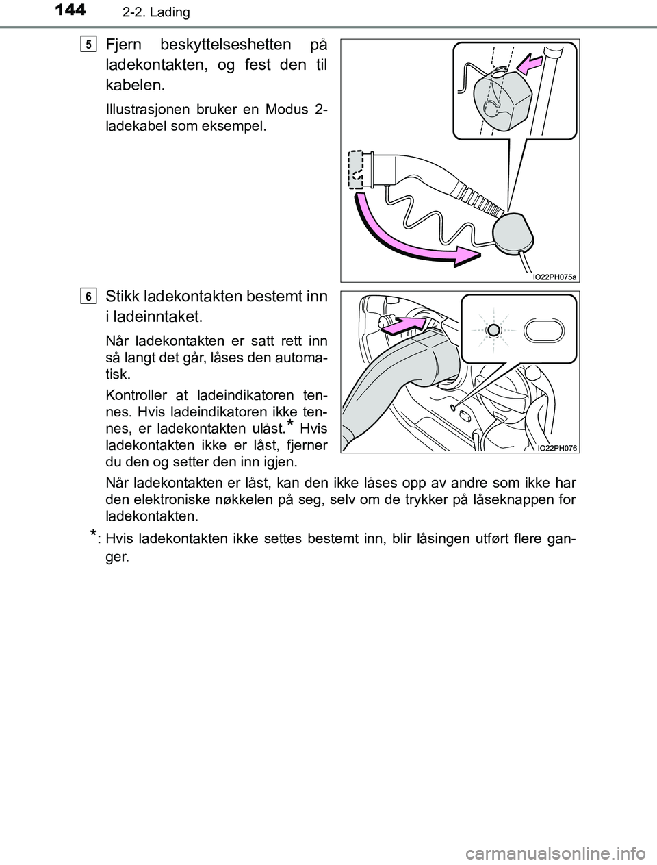 TOYOTA PRIUS PLUG-IN HYBRID 2016 Instruksjoner for bruk (in Norwegian) 1442-2. Lading
OM47A89NO
Fjern beskyttelseshetten på
ladekontakten, og fest den til
kabelen.
Illustrasjonen bruker en Modus 2-
ladekabel som eksempel.
Stikk ladekontakten bestemt inn
i ladeinntaket.
TOYOTA PRIUS PLUG-IN HYBRID 2016 Instruksjoner for bruk (in Norwegian) 1442-2. Lading
OM47A89NO
Fjern beskyttelseshetten på
ladekontakten, og fest den til
kabelen.
Illustrasjonen bruker en Modus 2-
ladekabel som eksempel.
Stikk ladekontakten bestemt inn
i ladeinntaket.