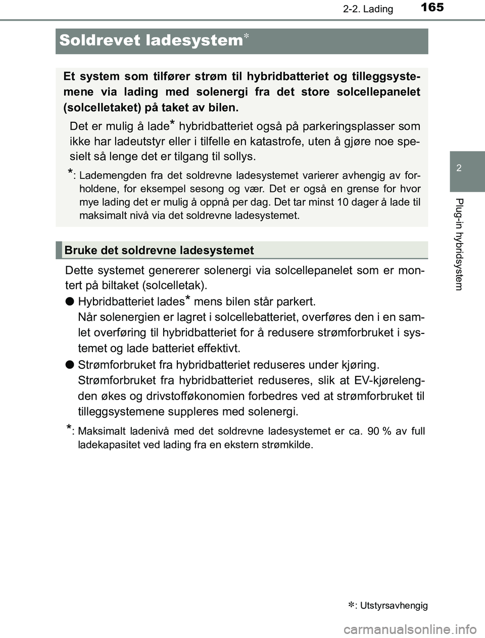 TOYOTA PRIUS PLUG-IN HYBRID 2016 Instruksjoner for bruk (in Norwegian) 165
2
2-2. Lading
Plug-in hybridsystem
OM47A89NO
Soldrevet ladesystem
Dette systemet genererer solenergi via solcellepanelet som er mon-
tert på biltaket (solcelletak).
lHybridbatteriet lades
* me TOYOTA PRIUS PLUG-IN HYBRID 2016 Instruksjoner for bruk (in Norwegian) 165
2
2-2. Lading
Plug-in hybridsystem
OM47A89NO
Soldrevet ladesystem
Dette systemet genererer solenergi via solcellepanelet som er mon-
tert på biltaket (solcelletak).
lHybridbatteriet lades
* me
