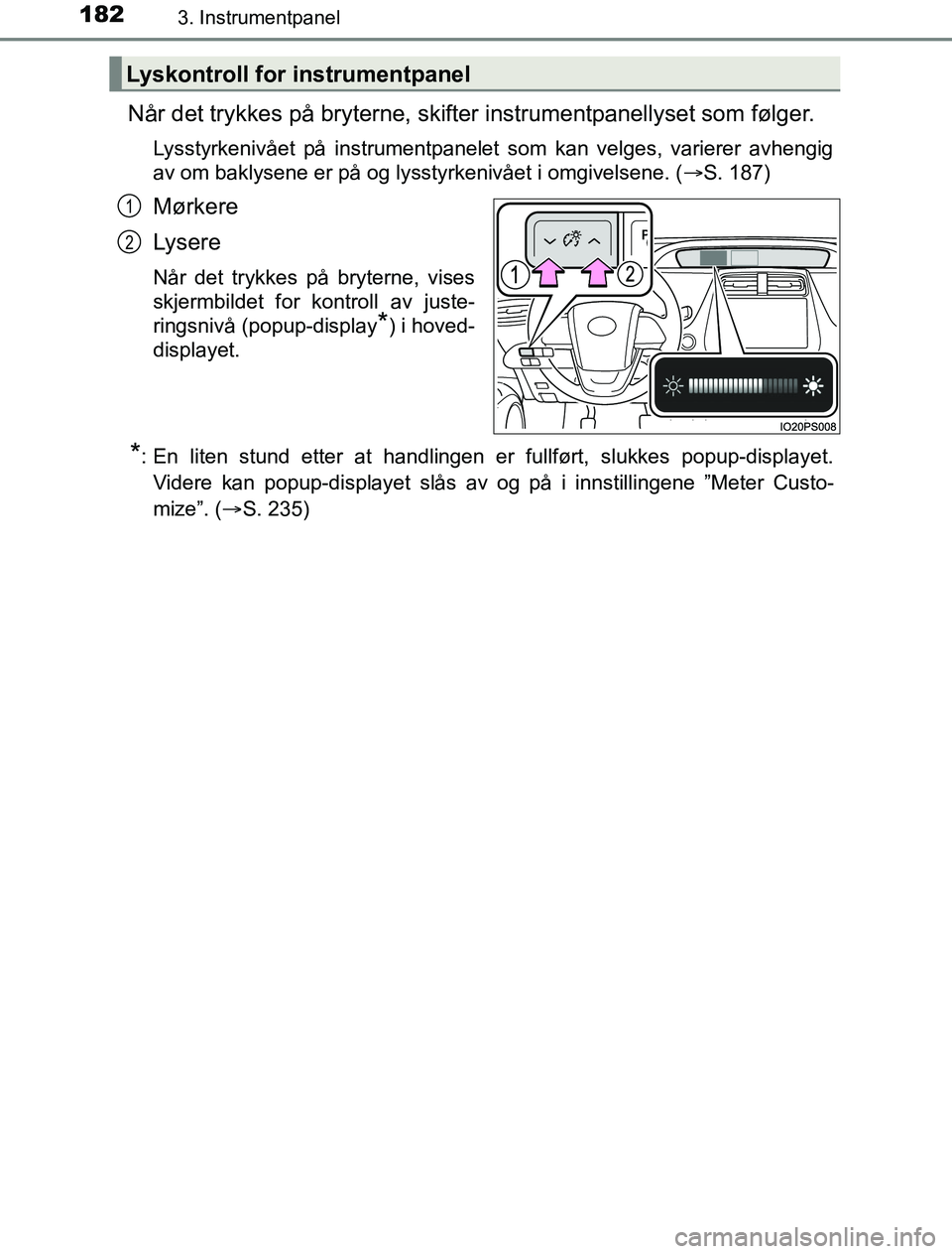 TOYOTA PRIUS PLUG-IN HYBRID 2016 Instruksjoner for bruk (in Norwegian) 1823. Instrumentpanel
OM47A89NO
Når det trykkes på bryterne, skifter instrumentpanellyset som følger.
Lysstyrkenivået på instrumentpanelet som kan velges, varierer avhengig
av om baklysene er på TOYOTA PRIUS PLUG-IN HYBRID 2016 Instruksjoner for bruk (in Norwegian) 1823. Instrumentpanel
OM47A89NO
Når det trykkes på bryterne, skifter instrumentpanellyset som følger.
Lysstyrkenivået på instrumentpanelet som kan velges, varierer avhengig
av om baklysene er på
