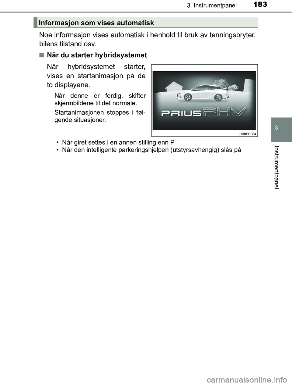 TOYOTA PRIUS PLUG-IN HYBRID 2016 Instruksjoner for bruk (in Norwegian) 1833. Instrumentpanel
3
Instrumentpanel
OM47A89NO
Noe informasjon vises automatisk i henhold til bruk av tenningsbryter,
bilens tilstand osv.
nNår du starter hybridsystemet
Når hybridsystemet starte TOYOTA PRIUS PLUG-IN HYBRID 2016 Instruksjoner for bruk (in Norwegian) 1833. Instrumentpanel
3
Instrumentpanel
OM47A89NO
Noe informasjon vises automatisk i henhold til bruk av tenningsbryter,
bilens tilstand osv.
nNår du starter hybridsystemet
Når hybridsystemet starte