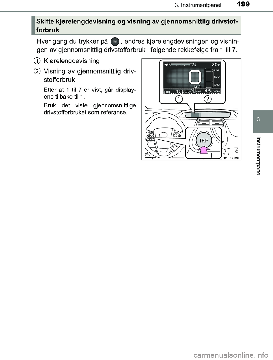 TOYOTA PRIUS PLUG-IN HYBRID 2016 Instruksjoner for bruk (in Norwegian) 1993. Instrumentpanel
3
Instrumentpanel
OM47A89NO
Hver gang du trykker på , endres kjørelengdevisningen og visnin-
gen av gjennomsnittlig drivstofforbruk i følgende rekkefølge fra 1 til 7.Kjørel TOYOTA PRIUS PLUG-IN HYBRID 2016 Instruksjoner for bruk (in Norwegian) 1993. Instrumentpanel
3
Instrumentpanel
OM47A89NO
Hver gang du trykker på , endres kjørelengdevisningen og visnin-
gen av gjennomsnittlig drivstofforbruk i følgende rekkefølge fra 1 til 7.Kjørel