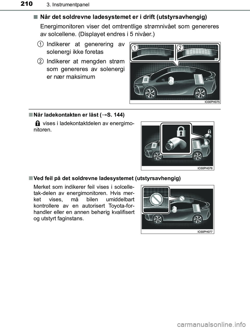 TOYOTA PRIUS PLUG-IN HYBRID 2016 Instruksjoner for bruk (in Norwegian) 2103. Instrumentpanel
OM47A89NOn
Når det soldrevne ladesystemet er i drift (utstyrsavhengig)
Energimonitoren viser det omtrentlige strømnivået som genereres
av solcellene. (Display
et endres i 5 ni TOYOTA PRIUS PLUG-IN HYBRID 2016 Instruksjoner for bruk (in Norwegian) 2103. Instrumentpanel
OM47A89NOn
Når det soldrevne ladesystemet er i drift (utstyrsavhengig)
Energimonitoren viser det omtrentlige strømnivået som genereres
av solcellene. (Display
et endres i 5 ni